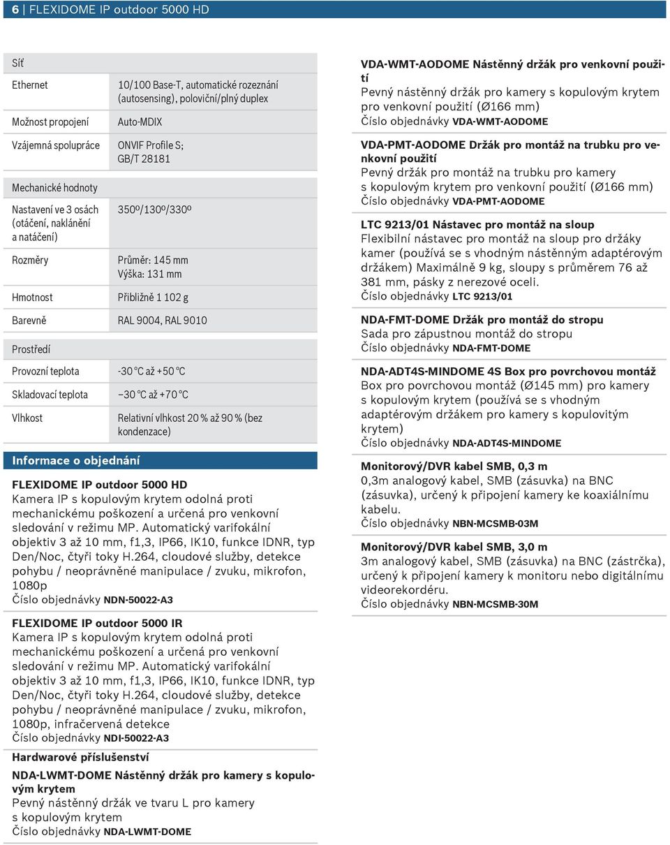 (otáčení, naklánění a natáčení) Rozměry Hmotnost 350º/130º/330º Průměr: 145 mm Výška: 131 mm Přibližně 1 102 g Barevně RAL 9004, RAL 9010 Prostředí Provozní teplota -30 C až +50 C Skladovací teplota