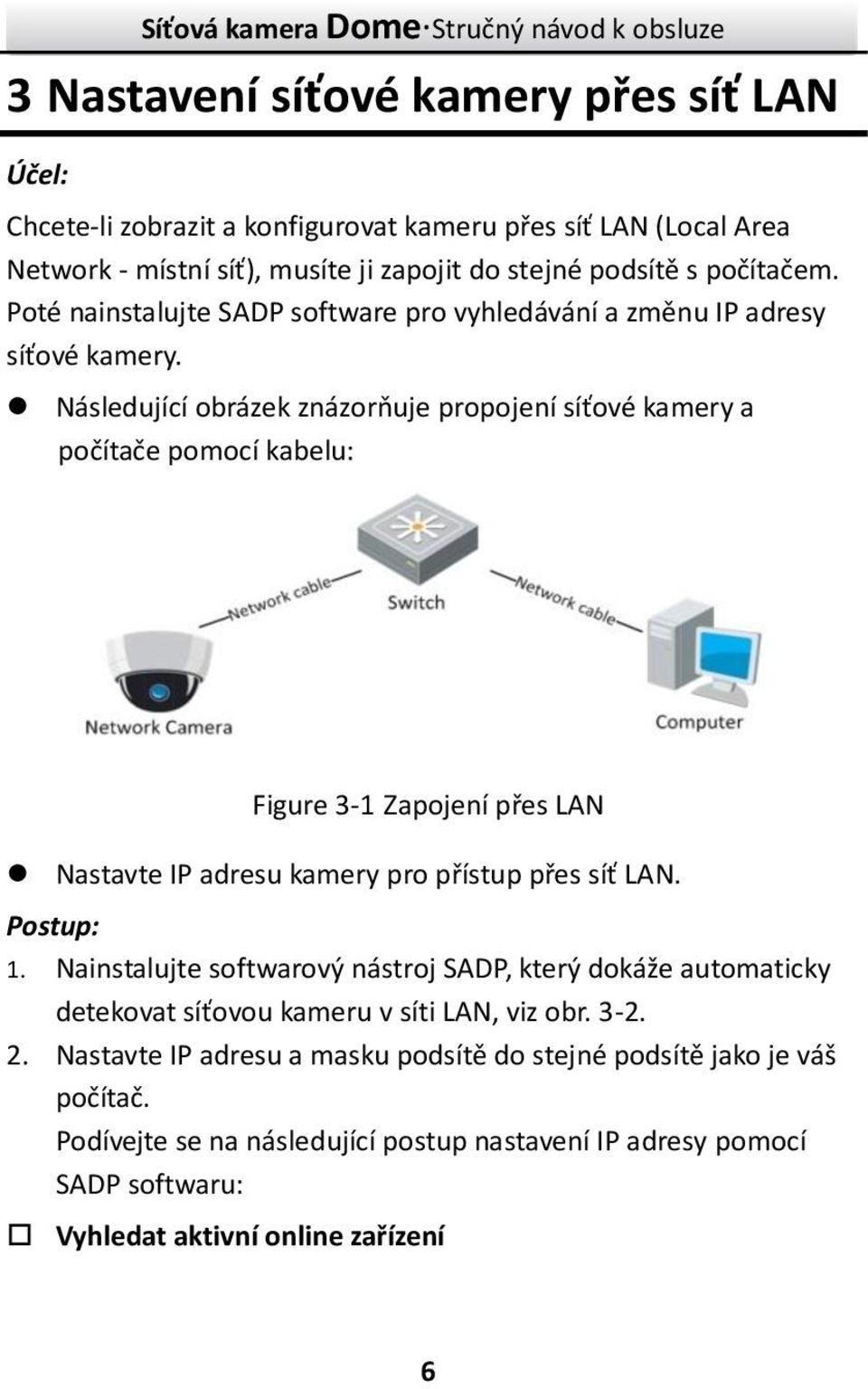 Následující obrázek znázorňuje propojení síťové kamery a počítače pomocí kabelu: Figure 3-1 Zapojení přes LAN Nastavte IP adresu kamery pro přístup přes síť LAN. Postup: 1.