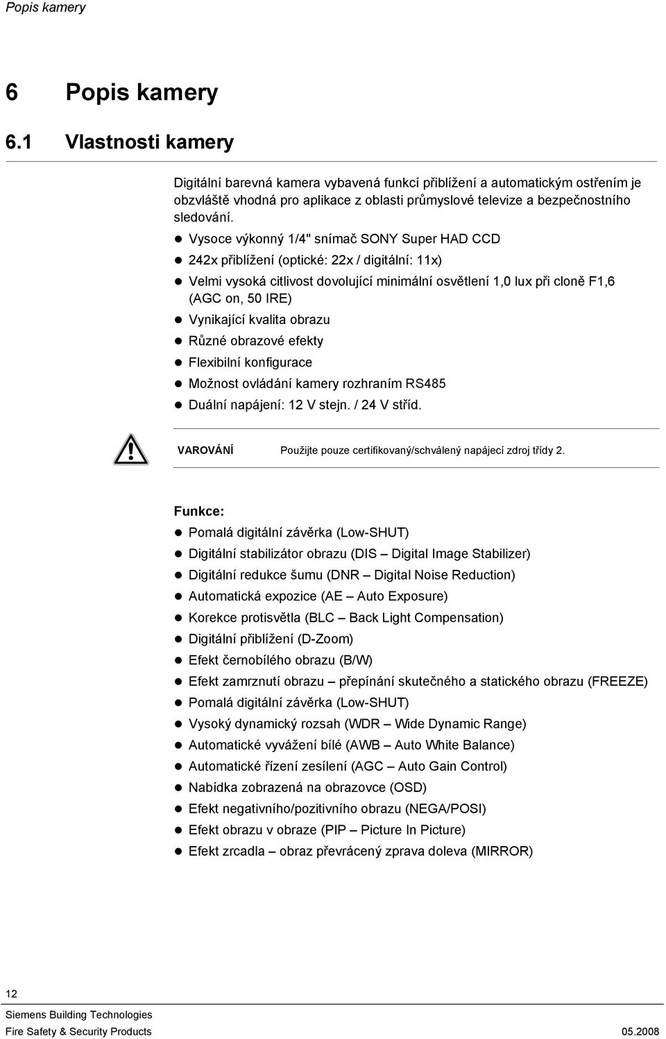 Vysoce výkonný /4" snímač SONY Super HAD CCD 4x přiblížení (optické: x / digitální: x) Velmi vysoká citlivost dovolující minimální osvětlení,0 lux při cloně F,6 (AGC on, 50 IRE) Vynikající kvalita