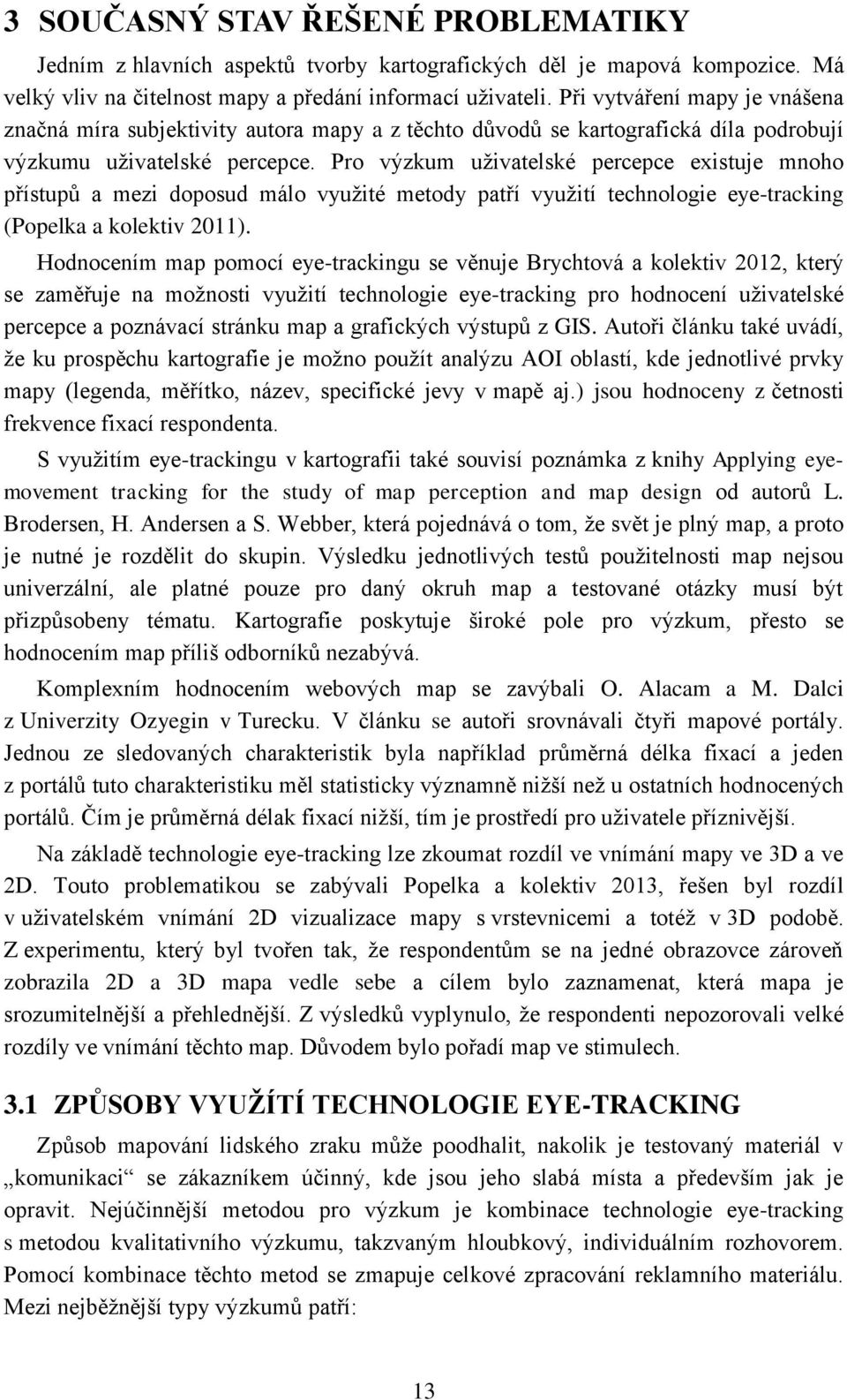 Pro výzkum uživatelské percepce existuje mnoho přístupů a mezi doposud málo využité metody patří využití technologie eye-tracking (Popelka a kolektiv 2011).