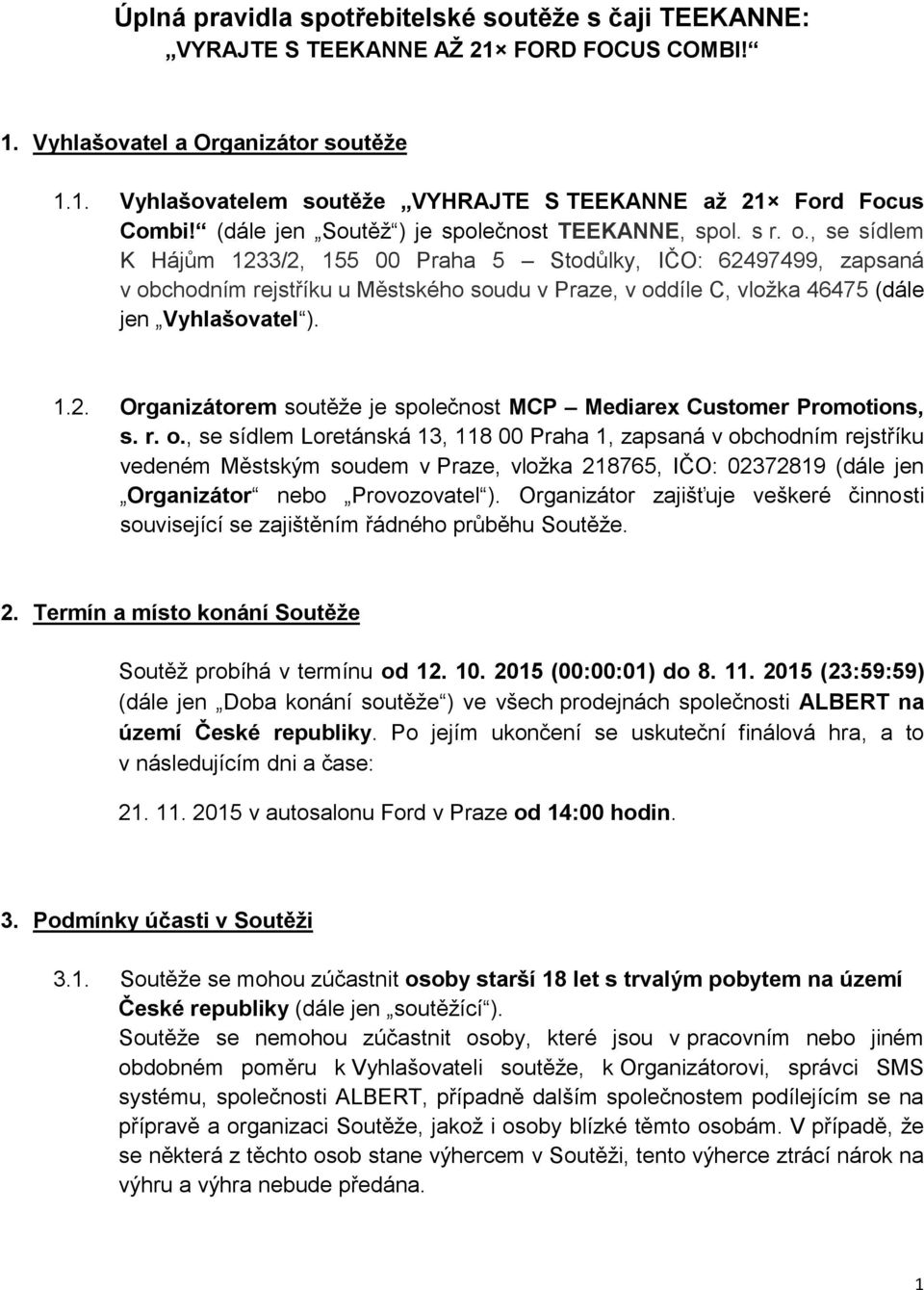 , se sídlem K Hájům 1233/2, 155 00 Praha 5 Stodůlky, IČO: 62497499, zapsaná v obchodním rejstříku u Městského soudu v Praze, v oddíle C, vložka 46475 (dále jen Vyhlašovatel ). 1.2. Organizátorem soutěže je společnost MCP Mediarex Customer Promotions, s.