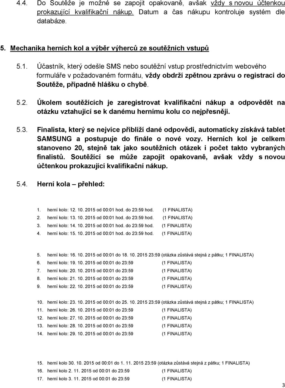 Účastník, který odešle SMS nebo soutěžní vstup prostřednictvím webového formuláře v požadovaném formátu, vždy obdrží zpětnou zprávu o registraci do Soutěže, případně hlášku o chybě. 5.2.