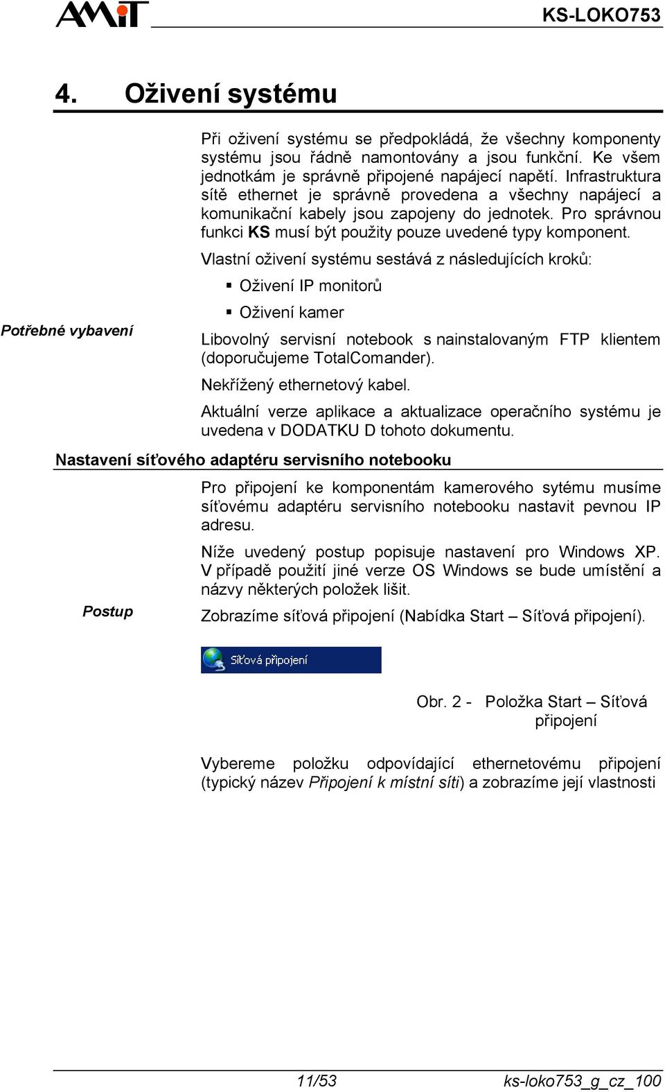 Vlastní oživení systému sestává z následujících kroků: Oživení IP monitorů Oživení kamer Libovolný servisní notebook s nainstalovaným FTP klientem (doporučujeme TotalComander).