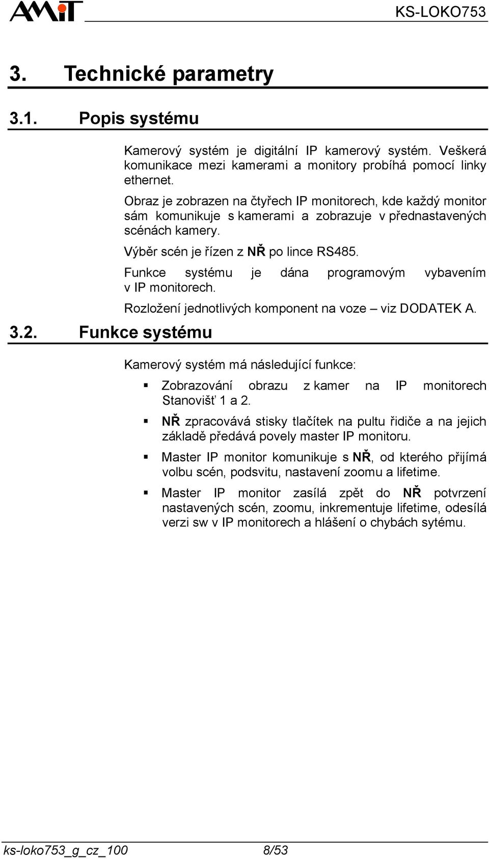 Funkce systému je dána programovým vybavením v IP monitorech. Rozložení jednotlivých komponent na voze viz DODATEK A.