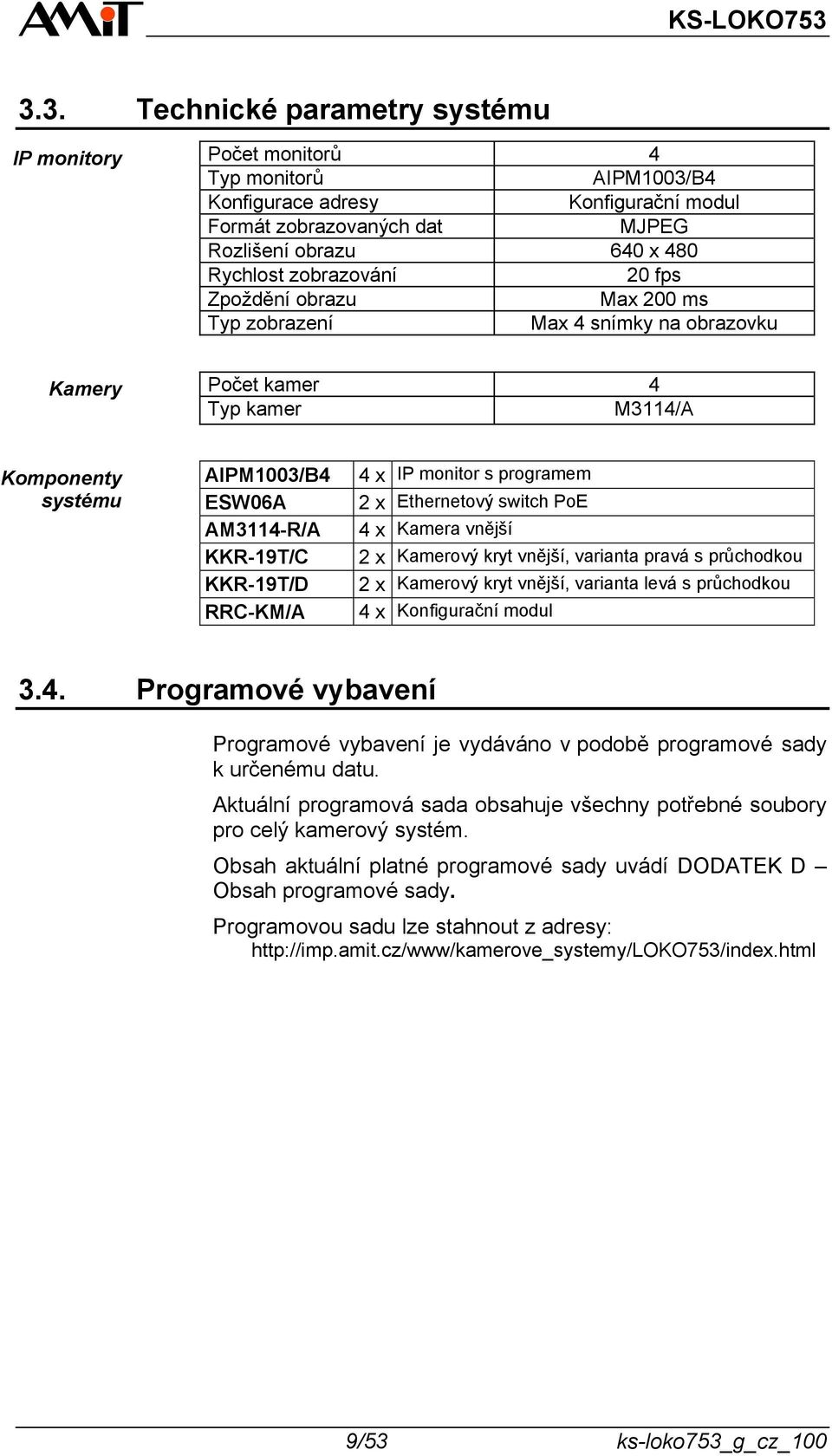 RRC-KM/A 4 x IP monitor s programem 2 x Ethernetový switch PoE 4 x Kamera vnější 2 x Kamerový kryt vnější, varianta pravá s průchodkou 2 x Kamerový kryt vnější, varianta levá s průchodkou 4 x