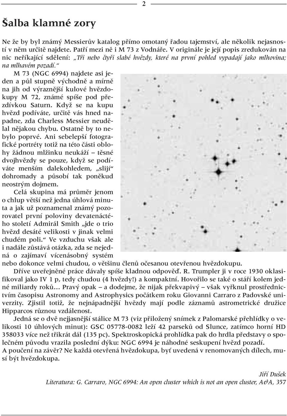 M 73 (NGC 6994) najdete asi jeden a pûl stupnû v chodnû a mírnû na jih od v raznûj í kulové hvûzdokupy M 72, známé spí e pod pfiezdívkou Saturn.