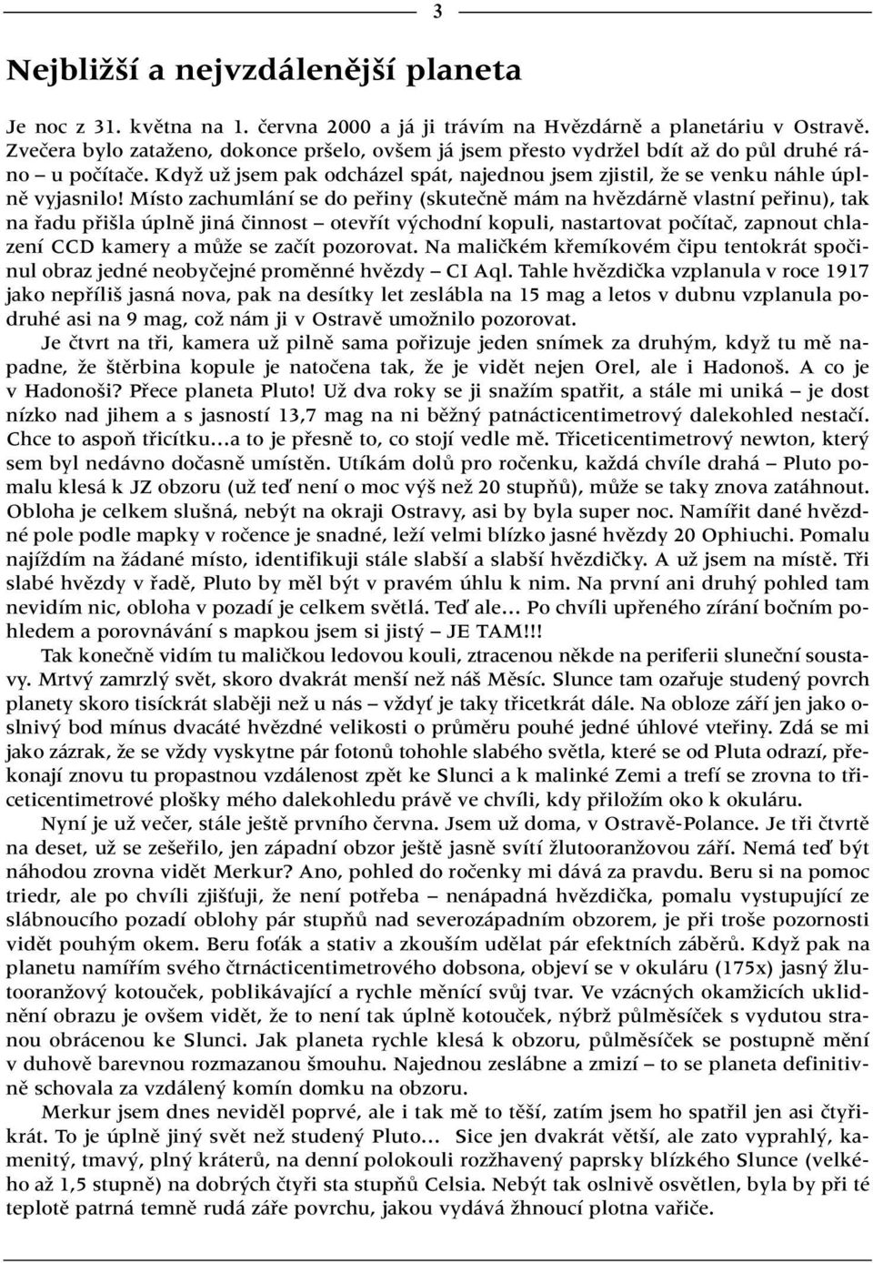 Místo zachumlání se do pefiiny (skuteãnû mám na hvûzdárnû vlastní pefiinu), tak na fiadu pfii la úplnû jiná ãinnost otevfiít v chodní kopuli, nastartovat poãítaã, zapnout chlazení CCD kamery a mûïe