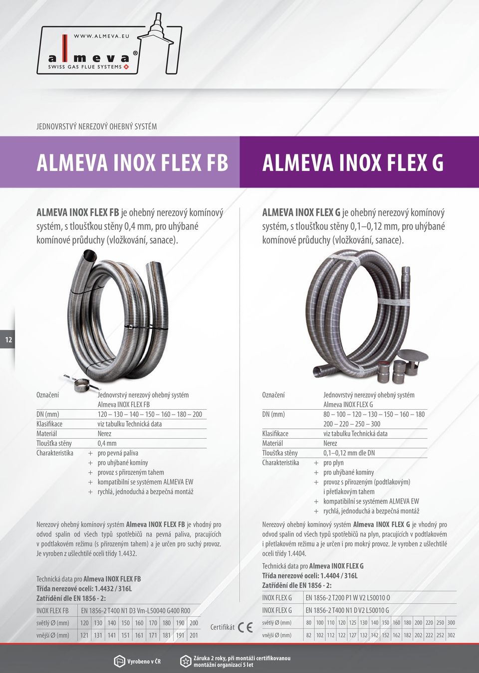 12 Označení Jednovrstvý nerezový ohebný systém Almeva INOX FLEX FB DN (mm) 120 130 140 150 160 180 200 Klasifikace viz tabulku Technická data Materiál Nerez Tloušťka stěny Charakteristika 0,4 mm +