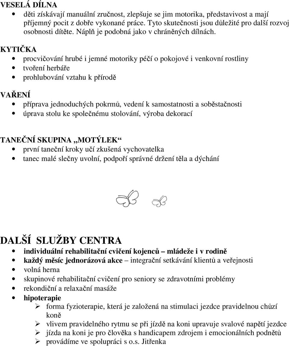 KYTIČKA procvičování hrubé i jemné motoriky péčí o pokojové i venkovní rostliny tvoření herbáře prohlubování vztahu k přírodě VAŘENÍ příprava jednoduchých pokrmů, vedení k samostatnosti a