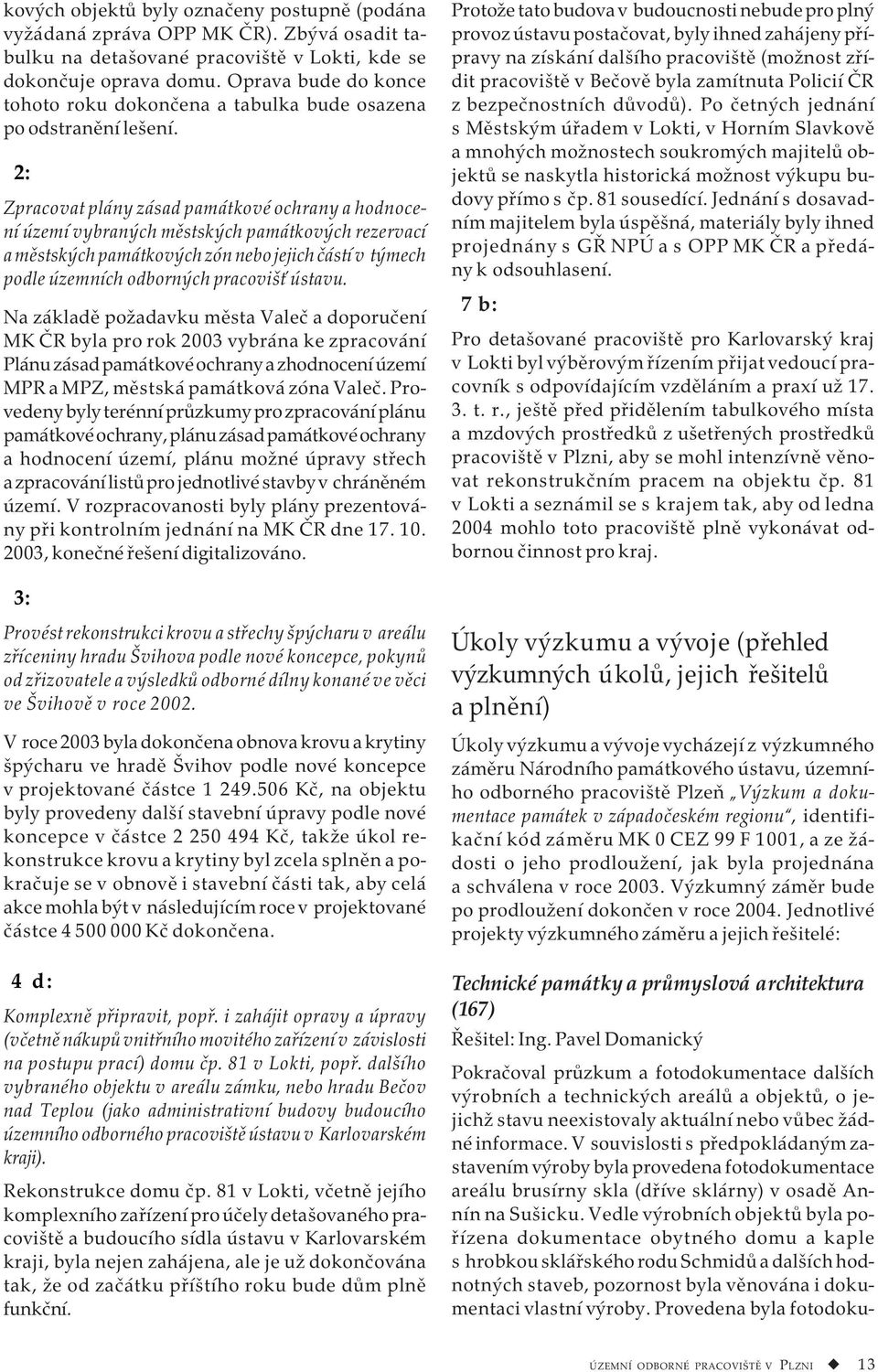 2: Zpracovat plány zásad památkové ochrany a hodnocení území vybraných městských památkových rezervací a městských památkových zón nebo jejich částí v týmech podle územních odborných pracovišť ústavu.