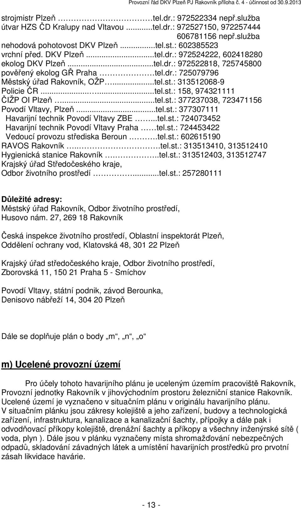 ..tel.st.: 377237038, 723471156 Povodí Vltavy, Plzeň...tel.st.: 377307111 Havarijní technik Povodí Vltavy ZBE...tel.st.: 724073452 Havarijní technik Povodí Vltavy Praha tel.st.: 724453422 Vedoucí provozu střediska Beroun.