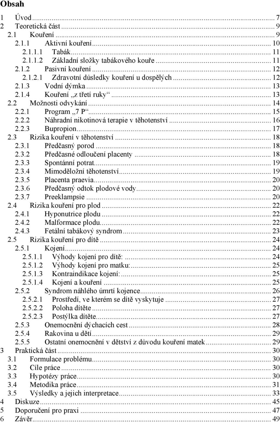 3 Rizika kouření v těhotenství... 18 2.3.1 Předčasný porod... 18 2.3.2 Předčasné odloučení placenty... 18 2.3.3 Spontánní potrat... 19 2.3.4 Mimoděložní těhotenství... 19 2.3.5 Placenta praevia... 20 2.