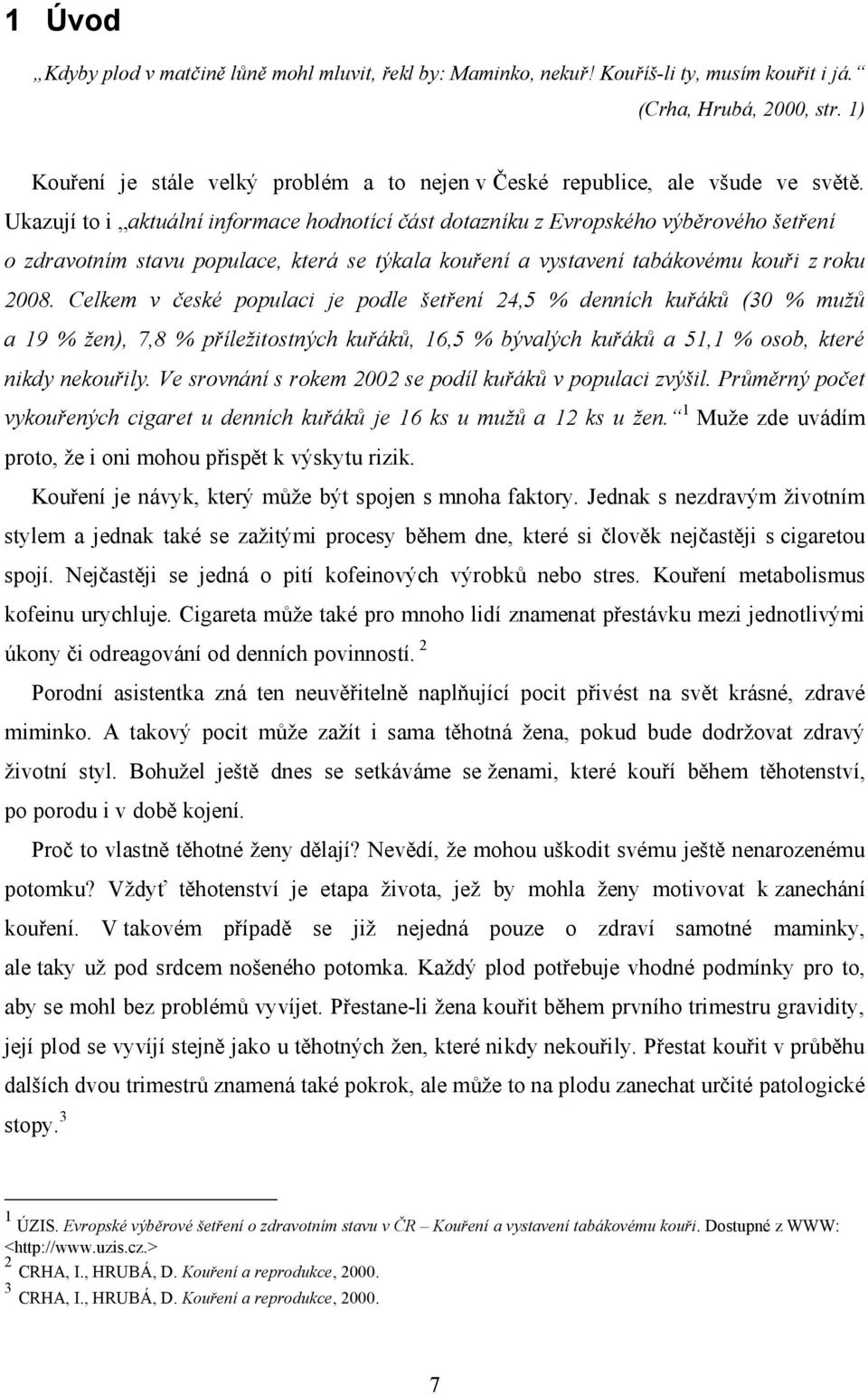 Ukazují to i aktuální informace hodnotící část dotazníku z Evropského výběrového šetření o zdravotním stavu populace, která se týkala kouření a vystavení tabákovému kouři z roku 2008.