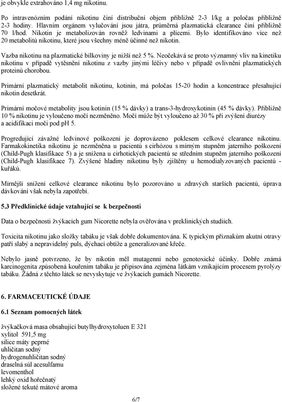 Bylo identifikováno více než 20 metabolitů nikotinu, které jsou všechny méně účinné než nikotin. Vazba nikotinu na plazmatické bílkoviny je nižší než 5 %.