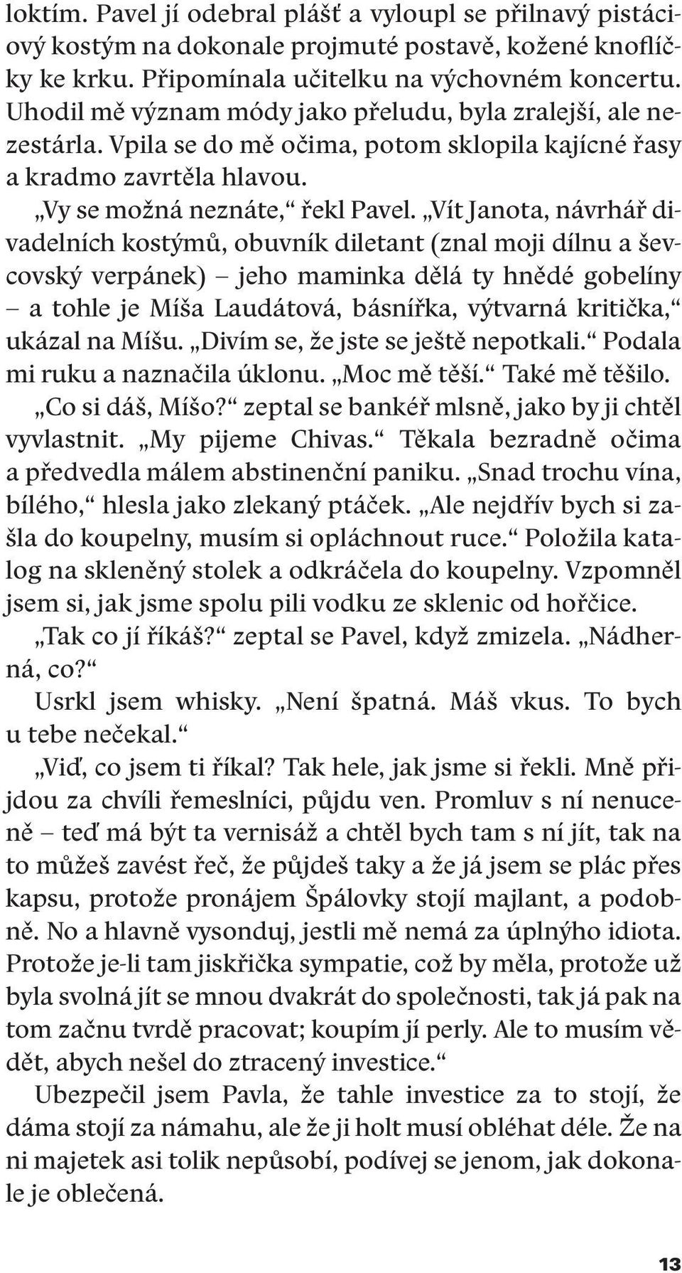 Vít Janota, návrhář divadelních kostýmů, obuvník diletant (znal moji dílnu a ševcovský verpánek) jeho maminka dělá ty hnědé gobelíny a tohle je Míša Laudátová, básnířka, výtvarná kritička, ukázal na