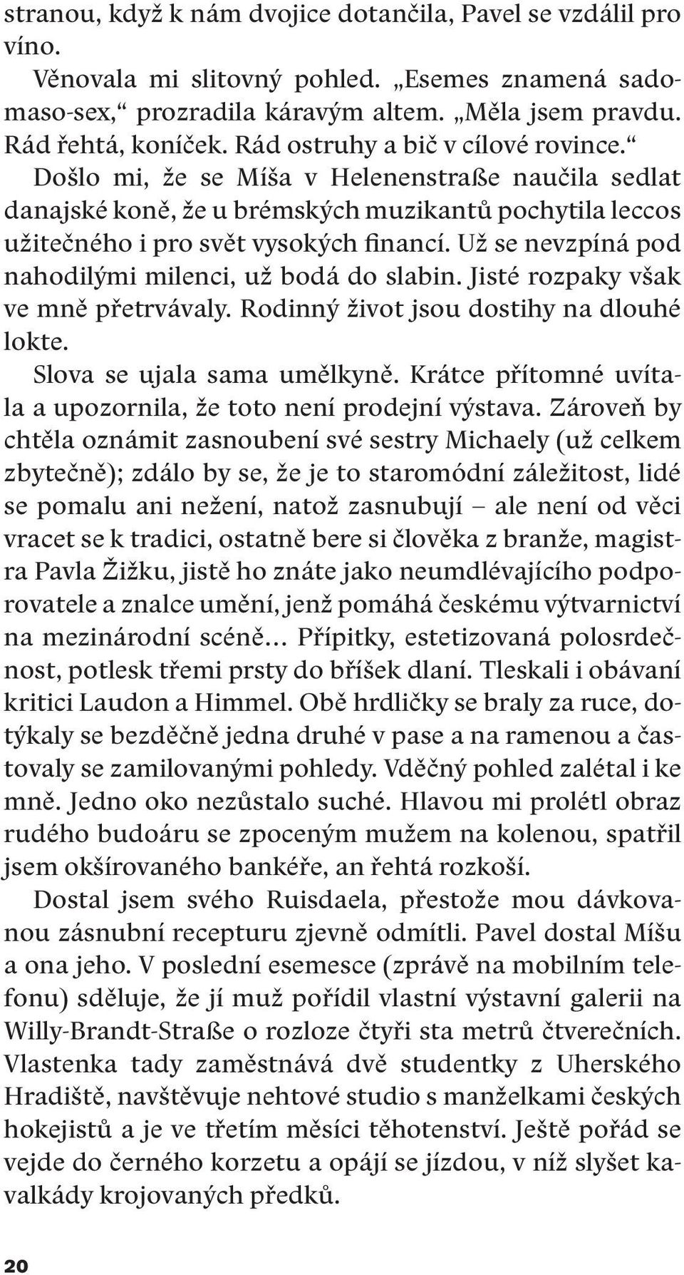 Už se nevzpíná pod nahodilými milenci, už bodá do slabin. Jisté rozpaky však ve mně přetrvávaly. Rodinný život jsou dostihy na dlouhé lokte. Slova se ujala sama umělkyně.