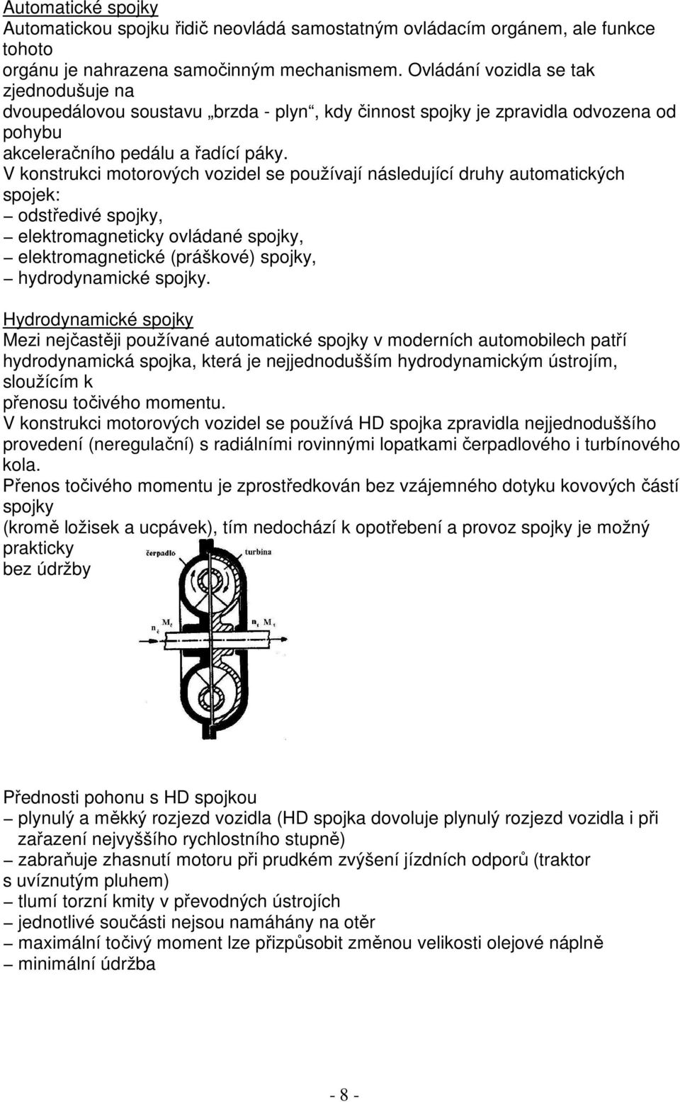 V konstrukci motorových vozidel se používají následující druhy automatických spojek: odstředivé spojky, elektromagneticky ovládané spojky, elektromagnetické (práškové) spojky, hydrodynamické spojky.