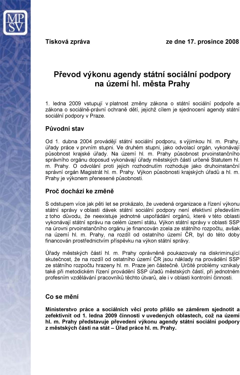 dubna 2004 provádějí státní sociální podporu, s výjimkou hl. m. Prahy, úřady práce v prvním stupni. Ve druhém stupni, jako odvolací orgán, vykonávají působnost krajské úřady. Na území hl. m. Prahy působnost prvoinstančního správního orgánu doposud vykonávají úřady městských částí určené Statutem hl.