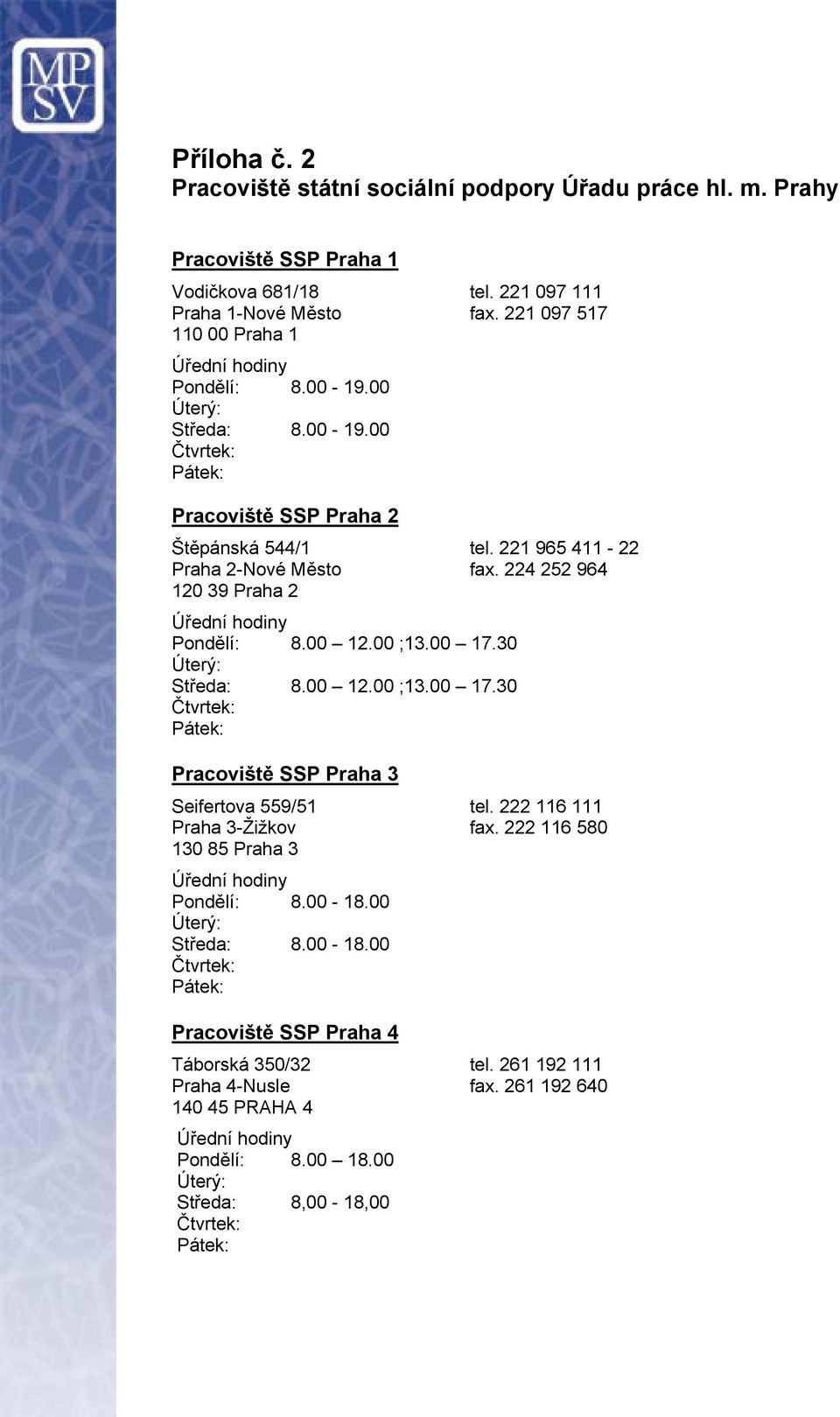 224 252 964 120 39 Praha 2 Pondělí: 8.00 12.00 ;13.00 17.30 Středa: 8.00 12.00 ;13.00 17.30 Pracoviště SSP Praha 3 Seifertova 559/51 tel. 222 116 111 Praha 3-Žižkov fax.