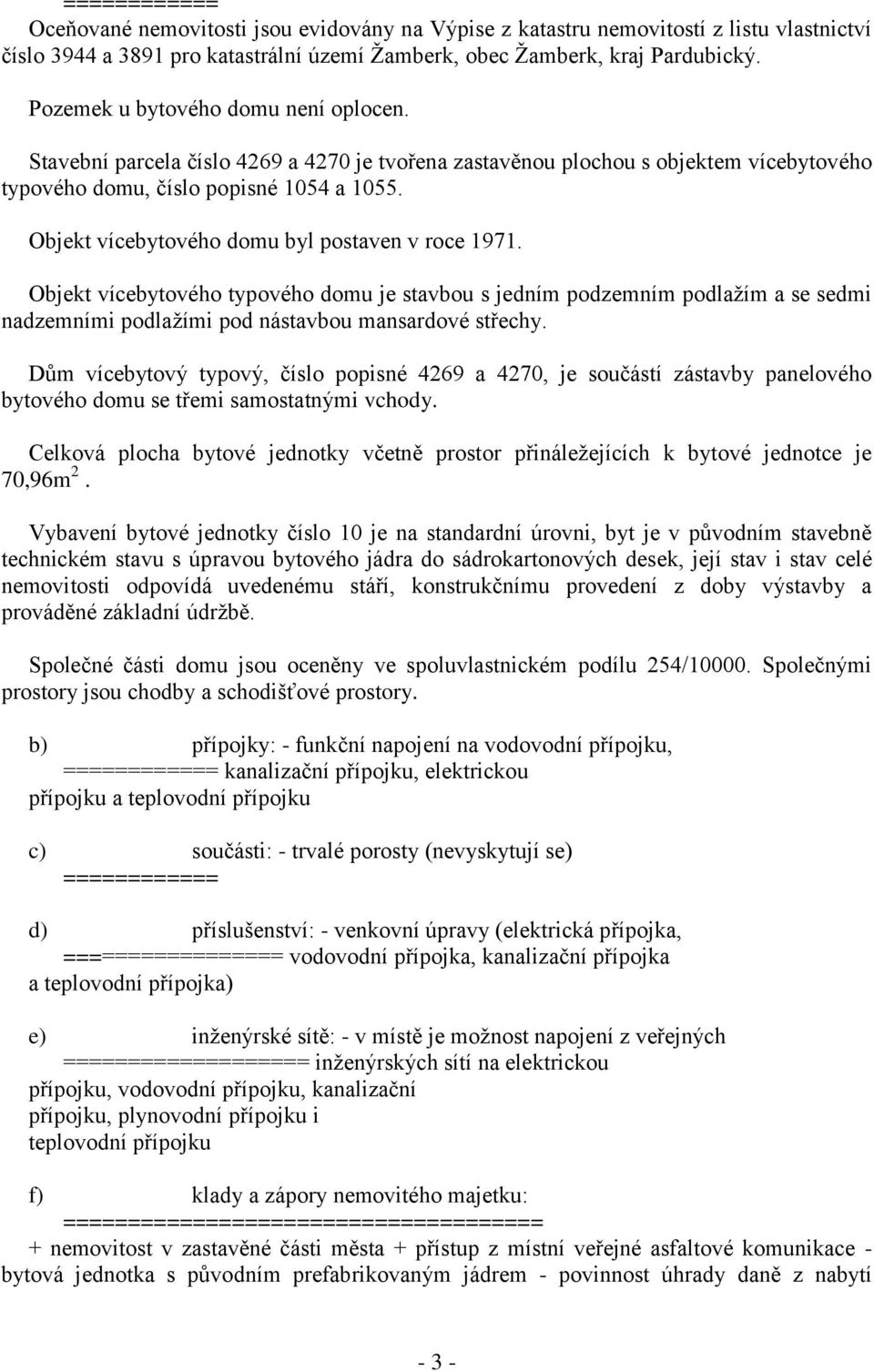 Objekt vícebytového domu byl postaven v roce 1971. Objekt vícebytového typového domu je stavbou s jedním podzemním podlaţím a se sedmi nadzemními podlaţími pod nástavbou mansardové střechy.