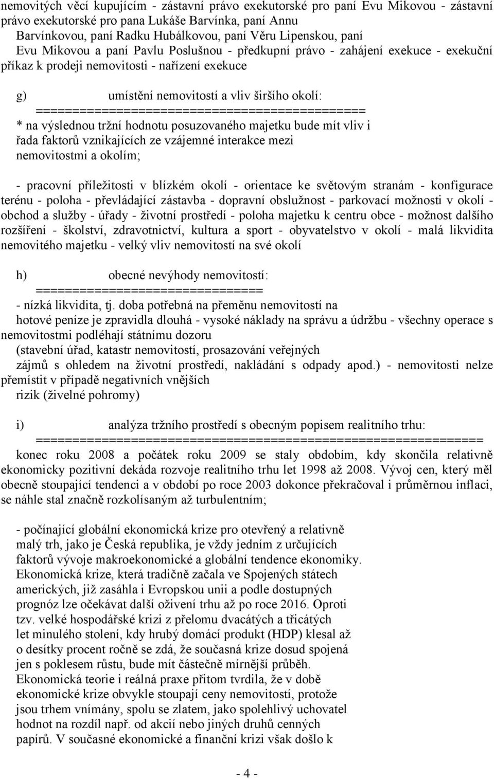 ============================================= * na výslednou trţní hodnotu posuzovaného majetku bude mít vliv i řada faktorů vznikajících ze vzájemné interakce mezi nemovitostmi a okolím; - pracovní