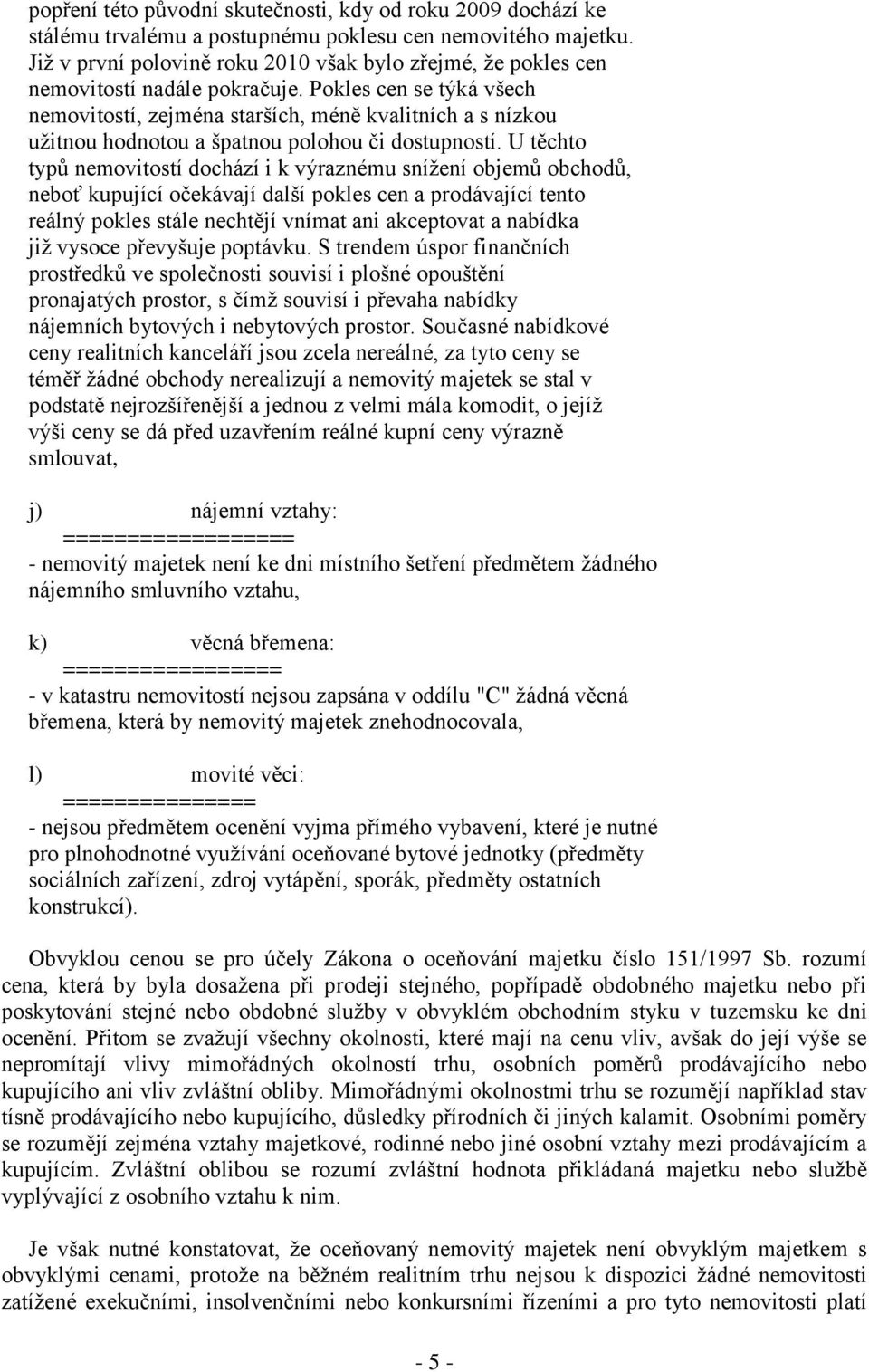 Pokles cen se týká všech nemovitostí, zejména starších, méně kvalitních a s nízkou uţitnou hodnotou a špatnou polohou či dostupností.