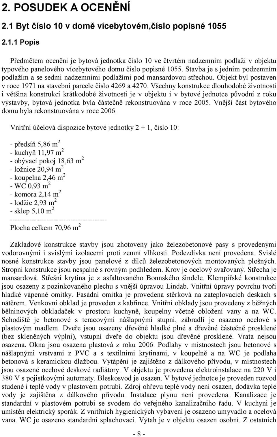 Všechny konstrukce dlouhodobé ţivotnosti i většina konstrukcí krátkodobé ţivotnosti je v objektu i v bytové jednotce původní z roku výstavby, bytová jednotka byla částečně rekonstruována v roce 2005.