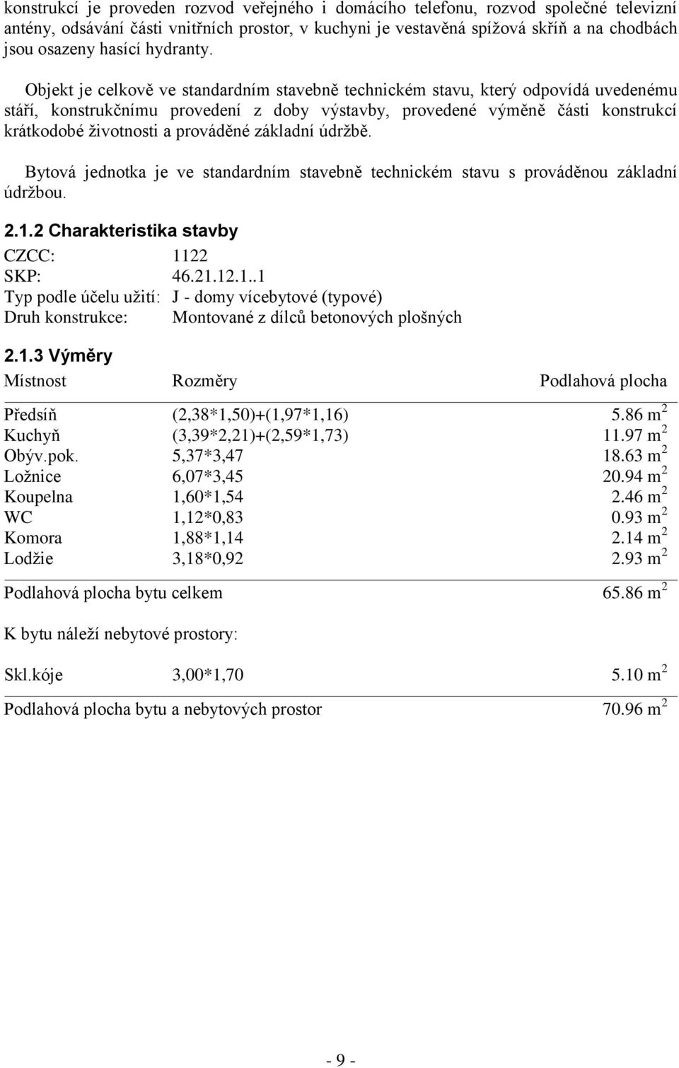 Objekt je celkově ve standardním stavebně technickém stavu, který odpovídá uvedenému stáří, konstrukčnímu provedení z doby výstavby, provedené výměně části konstrukcí krátkodobé ţivotnosti a