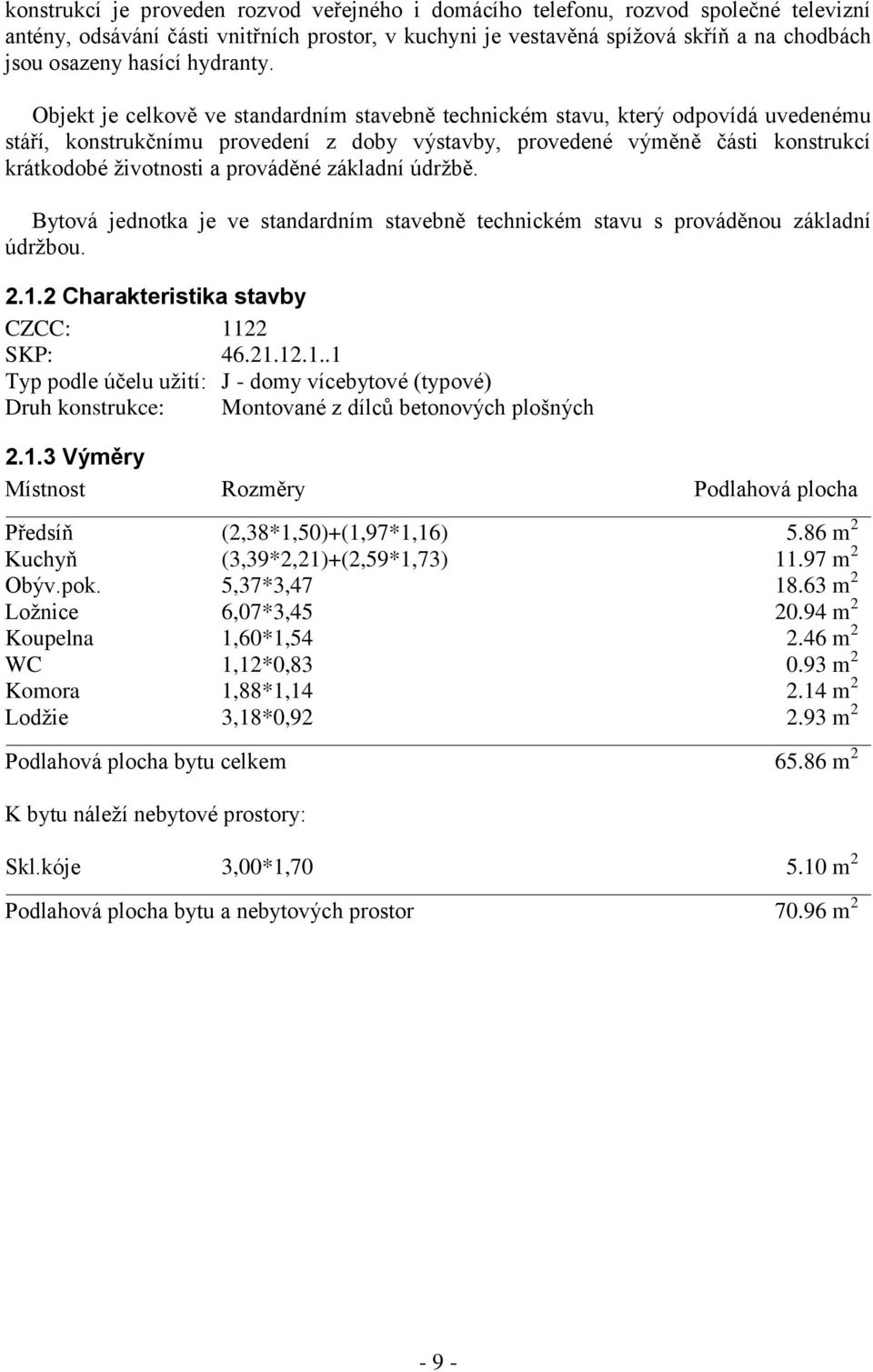 Objekt je celkově ve standardním stavebně technickém stavu, který odpovídá uvedenému stáří, konstrukčnímu provedení z doby výstavby, provedené výměně části konstrukcí krátkodobé ţivotnosti a