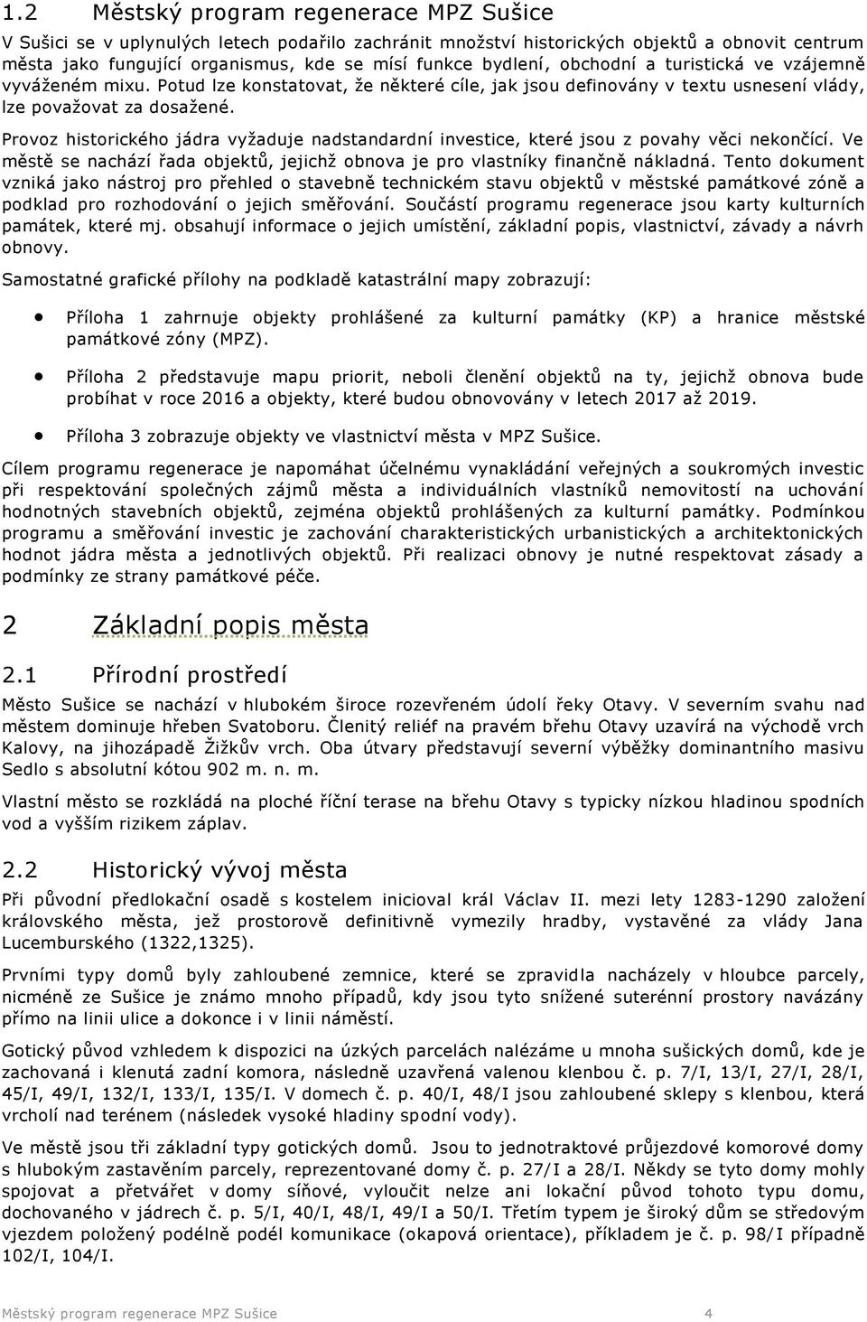 Provoz historického jádra vyžaduje nadstandardní investice, které jsou z povahy věci nekončící. Ve městě se nachází řada objektů, jejichž obnova je pro vlastníky finančně nákladná.