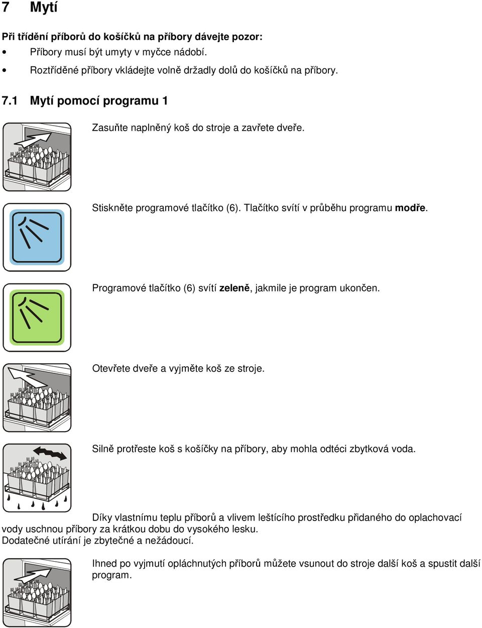 Programové tlačítko (6) svítí zeleně, jakmile je program ukončen. Otevřete dveře a vyjměte koš ze stroje. Silně protřeste koš s košíčky na příbory, aby mohla odtéci zbytková voda.