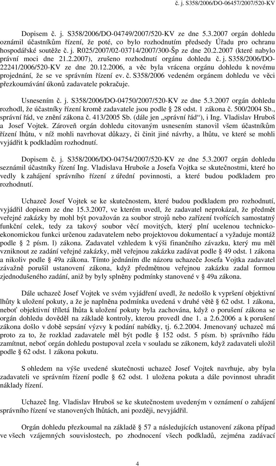 2006, a věc byla vrácena orgánu dohledu k novému projednání, že se ve správním řízení ev. č. S358/2006 vedeném orgánem dohledu ve věci přezkoumávání úkonů zadavatele pokračuje. Usnesením č. j.