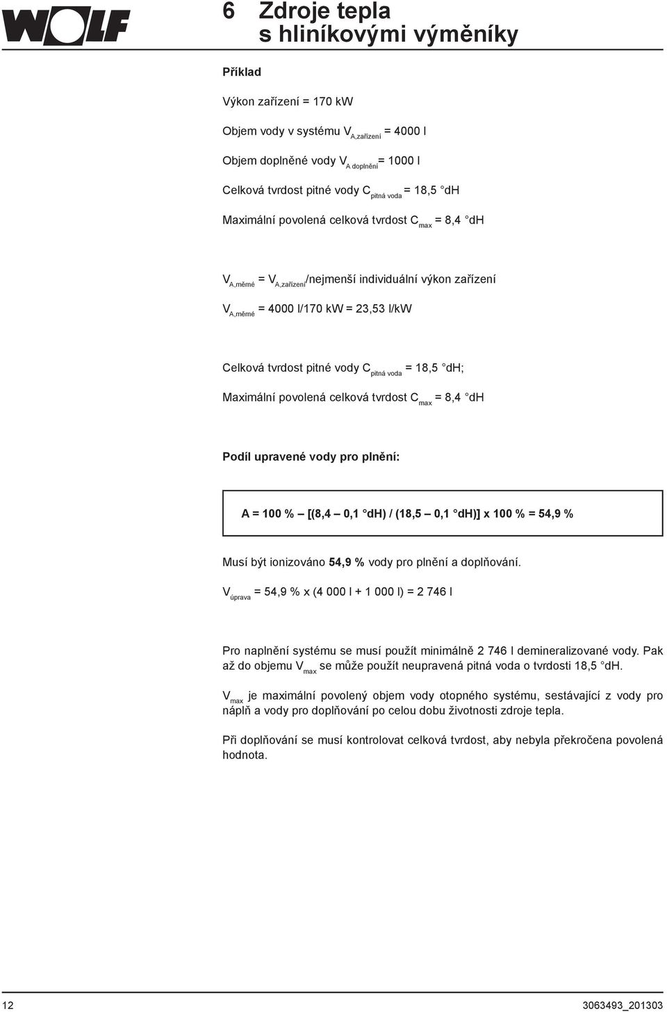 = 18,5 dh; Maximální povolená celková tvrdost C max = 8,4 dh Podíl upravené vody pro plnění: A = 100 % [(8,4 0,1 dh) / (18,5 0,1 dh)] x 100 % = 54,9 % Musí být ionizováno 54,9 % vody pro plnění a