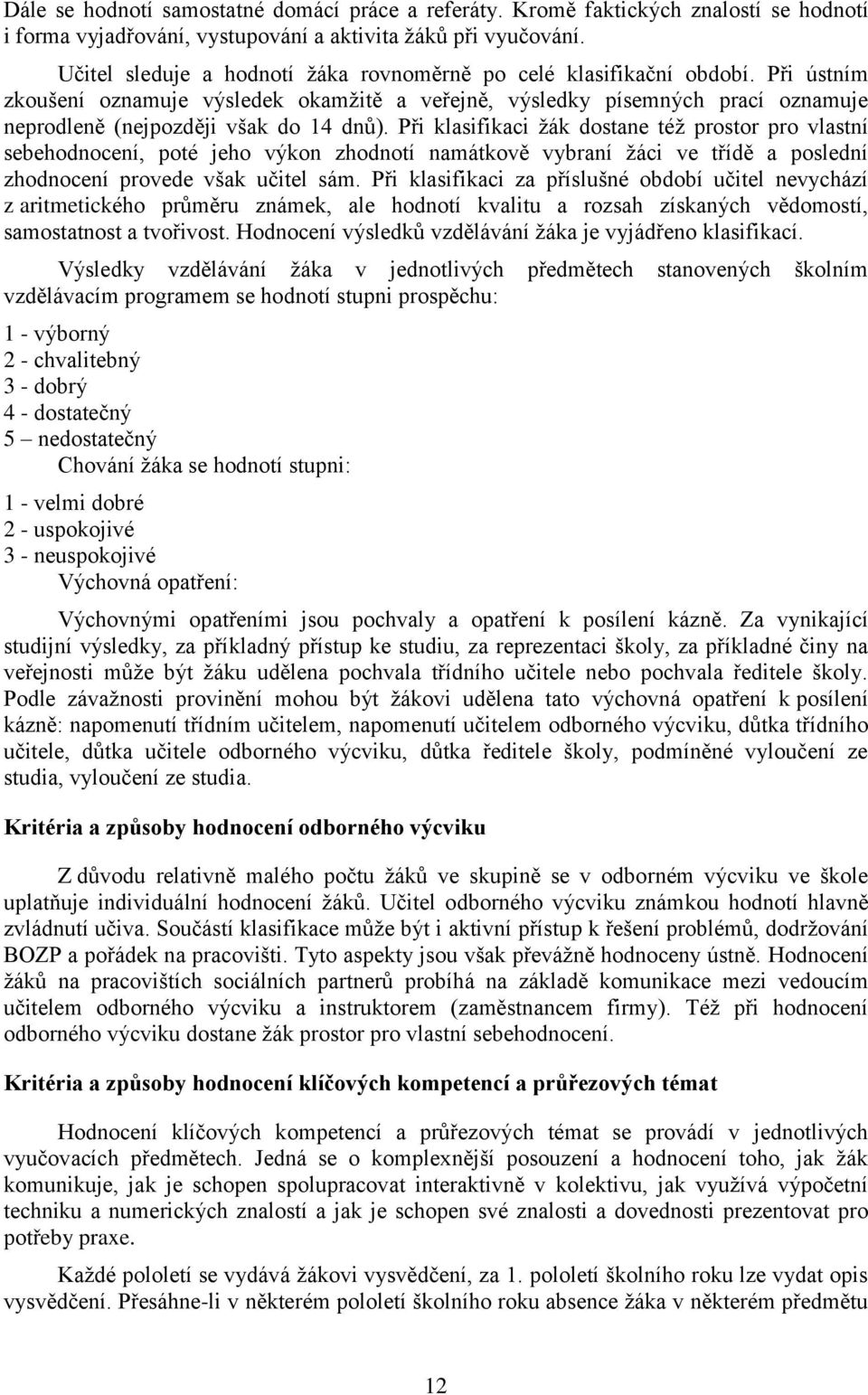 Při ústním zkoušení oznamuje výsledek okamţitě a veřejně, výsledky písemných prací oznamuje neprodleně (nejpozději však do 14 dnŧ).