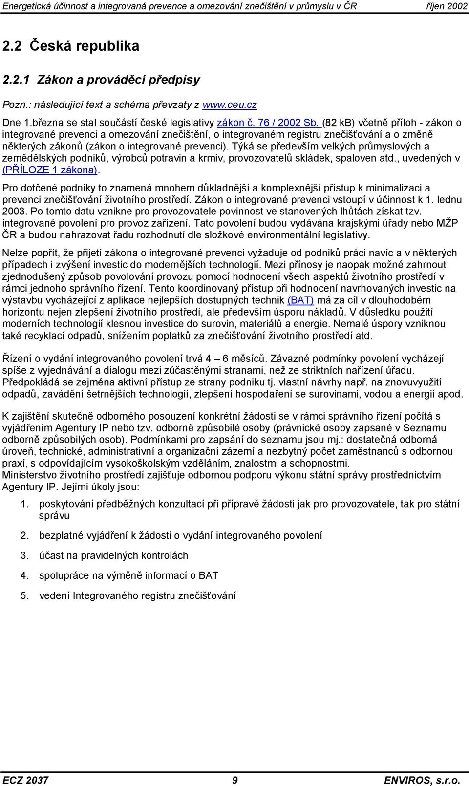 Týká se především velkých průmyslových a zemědělských podniků, výrobců potravin a krmiv, provozovatelů skládek, spaloven atd., uvedených v (PŘÍLOZE 1 zákona).