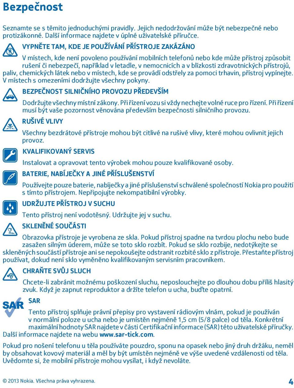 blízkosti zdravotnických přístrojů, paliv, chemických látek nebo v místech, kde se provádí odstřely za pomoci trhavin, přístroj vypínejte. V místech s omezeními dodržujte všechny pokyny.