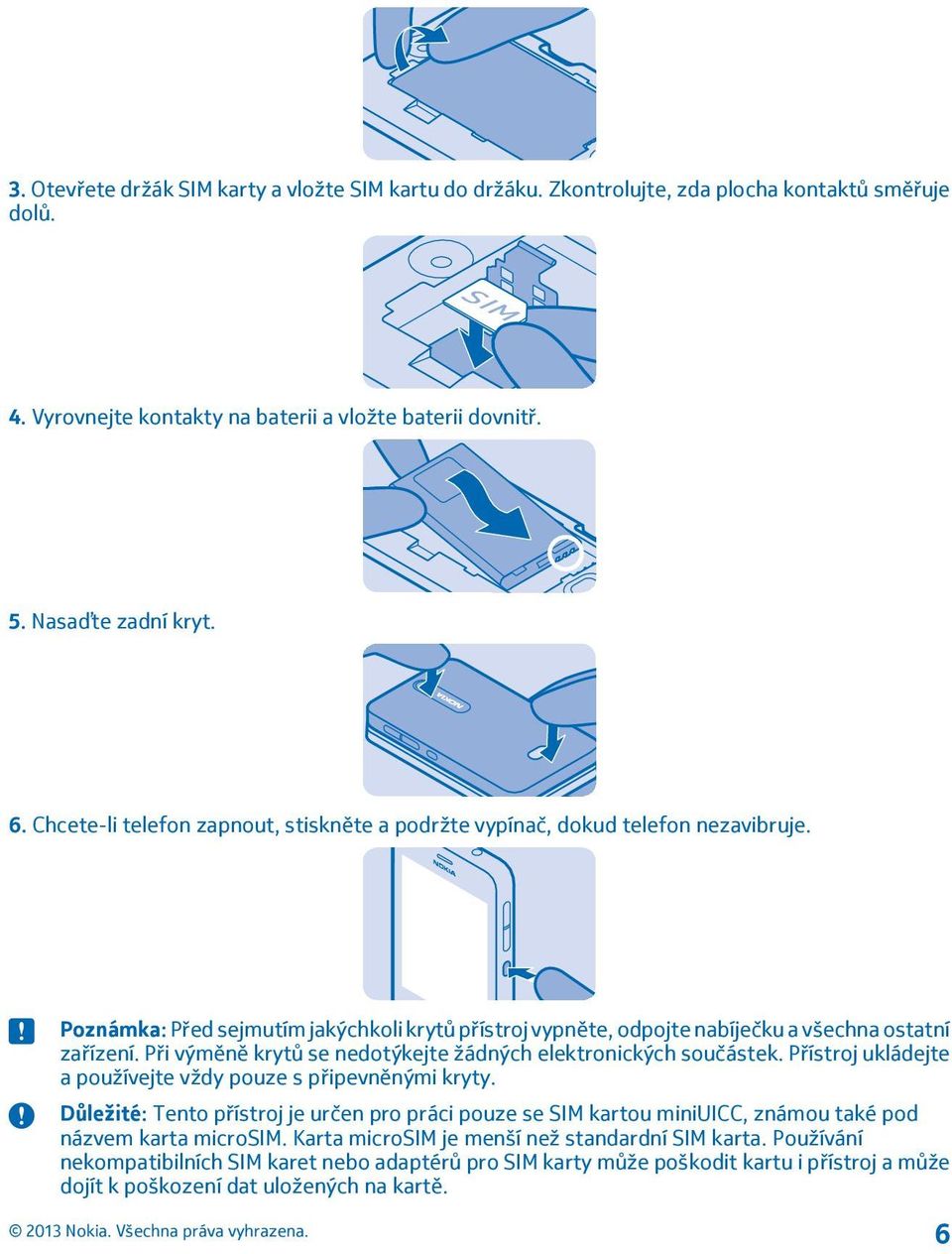 Při výměně krytů se nedotýkejte žádných elektronických součástek. Přístroj ukládejte a používejte vždy pouze s připevněnými kryty.