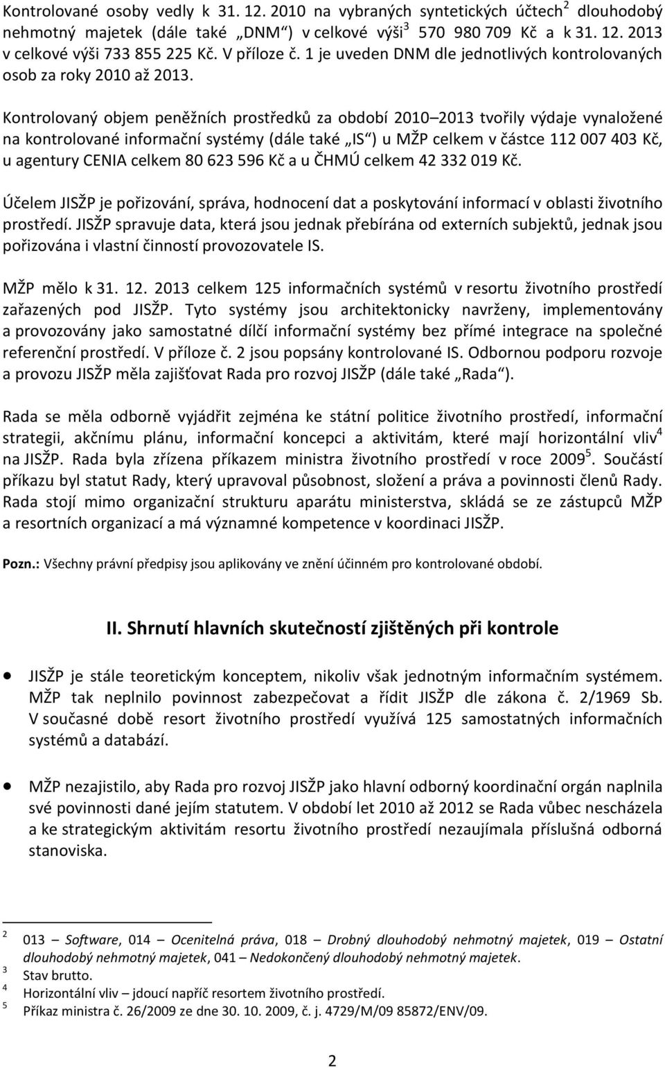 Kontrolovaný objem peněžních prostředků za období 2010 2013 tvořily výdaje vynaložené na kontrolované informační systémy (dále také IS ) u MŽP celkem v částce 112 007 403 Kč, u agentury CENIA celkem