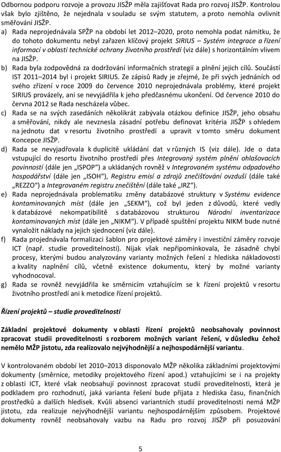 ochrany životního prostředí (viz dále) s horizontálním vlivem na JISŽP. b) Rada byla zodpovědná za dodržování informačních strategií a plnění jejich cílů. Součástí IST 2011 2014 byl i projekt SIRIUS.