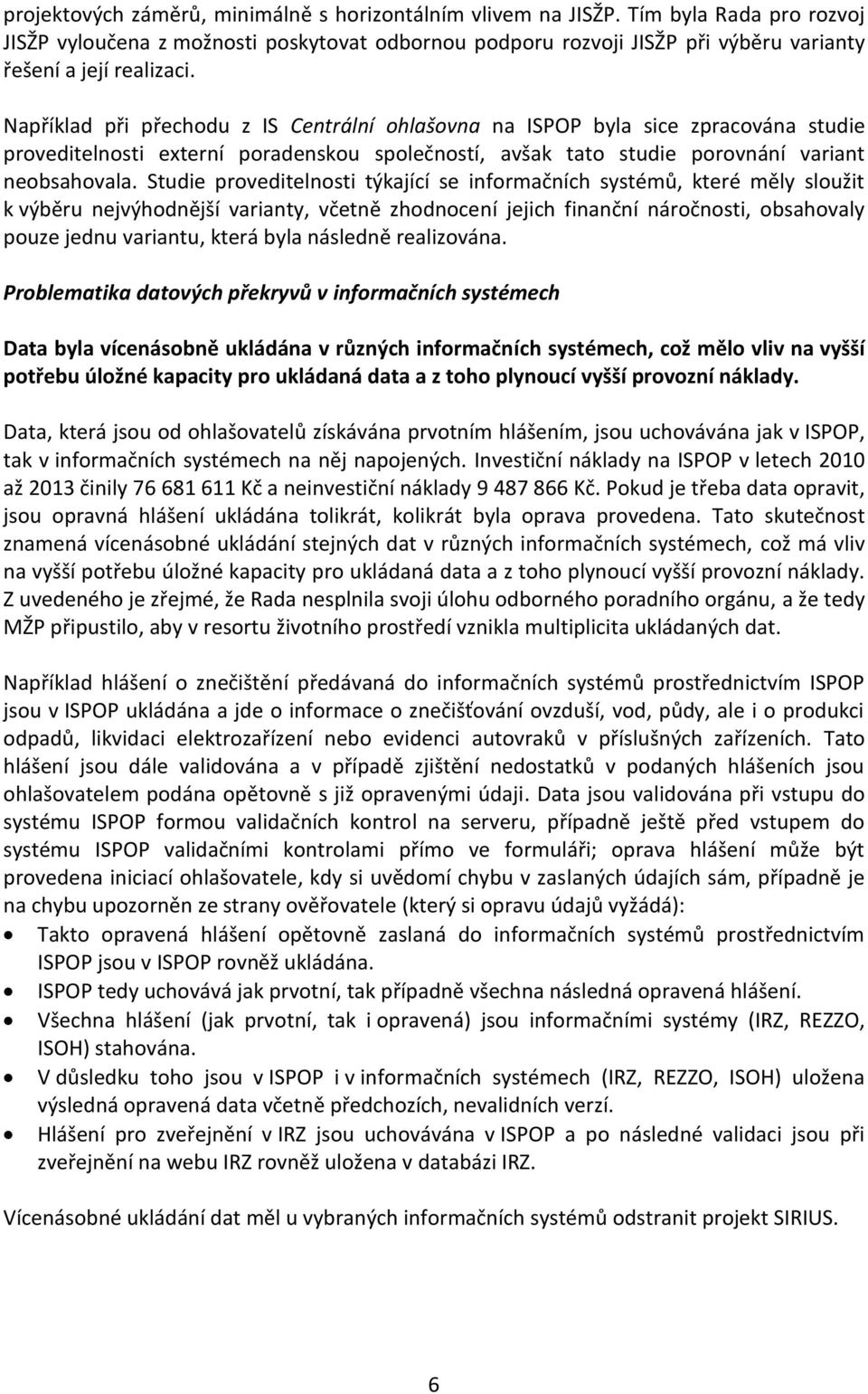 Například při přechodu z IS Centrální ohlašovna na ISPOP byla sice zpracována studie proveditelnosti externí poradenskou společností, avšak tato studie porovnání variant neobsahovala.