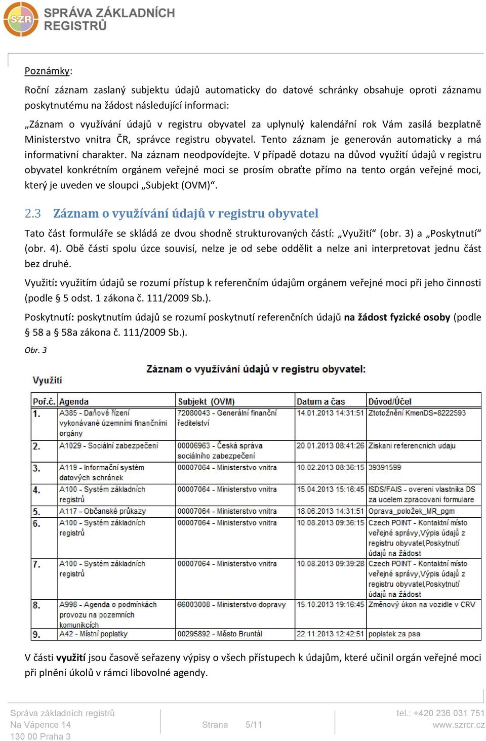 V případě dotazu na důvod využití údajů v registru obyvatel konkrétním orgánem veřejné moci se prosím obraťte přímo na tento orgán veřejné moci, který je uveden ve sloupci Subjekt (OVM). 2.