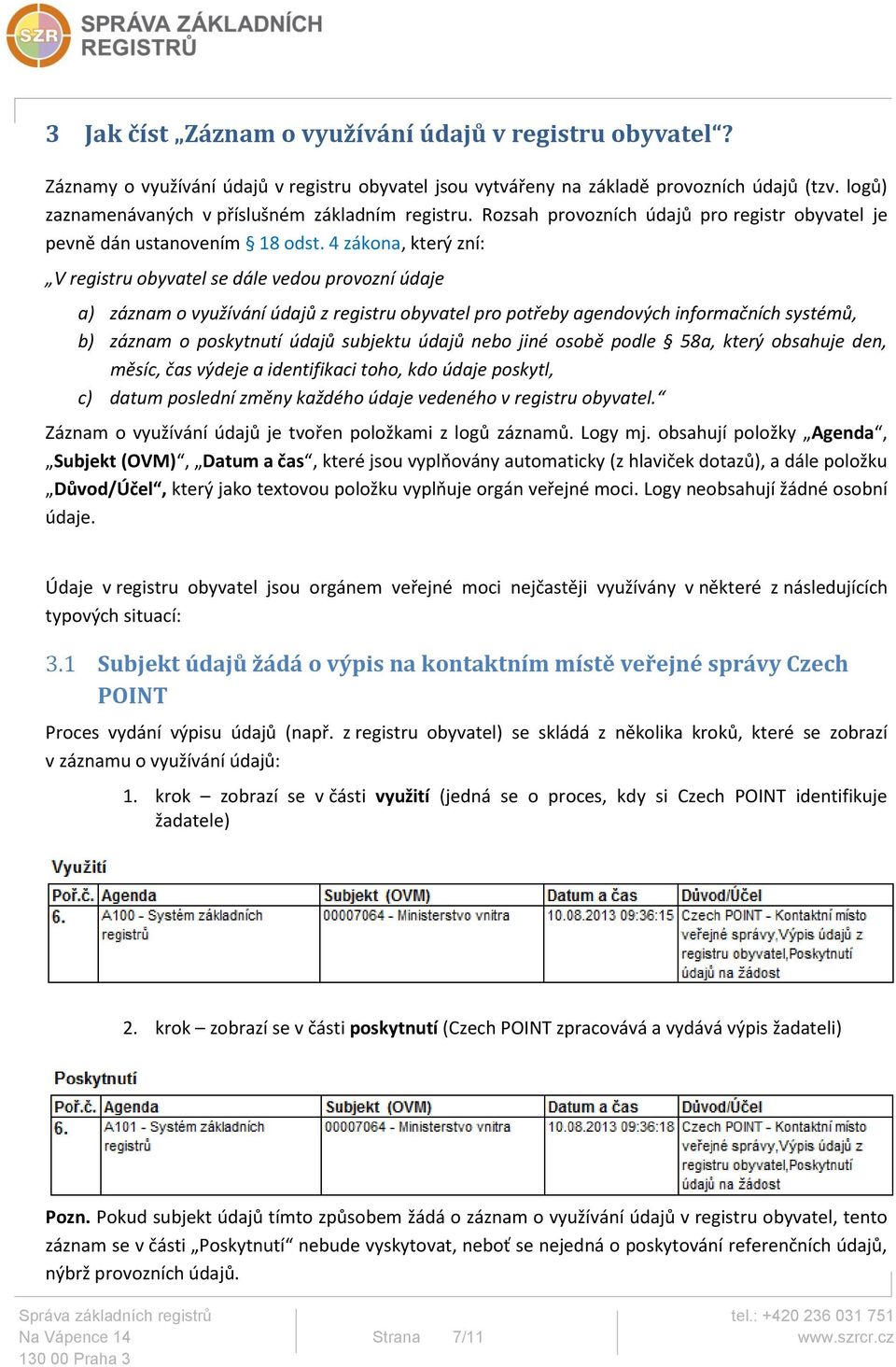 4 zákona, který zní: V registru obyvatel se dále vedou provozní údaje a) záznam o využívání údajů z registru obyvatel pro potřeby agendových informačních systémů, b) záznam o poskytnutí údajů