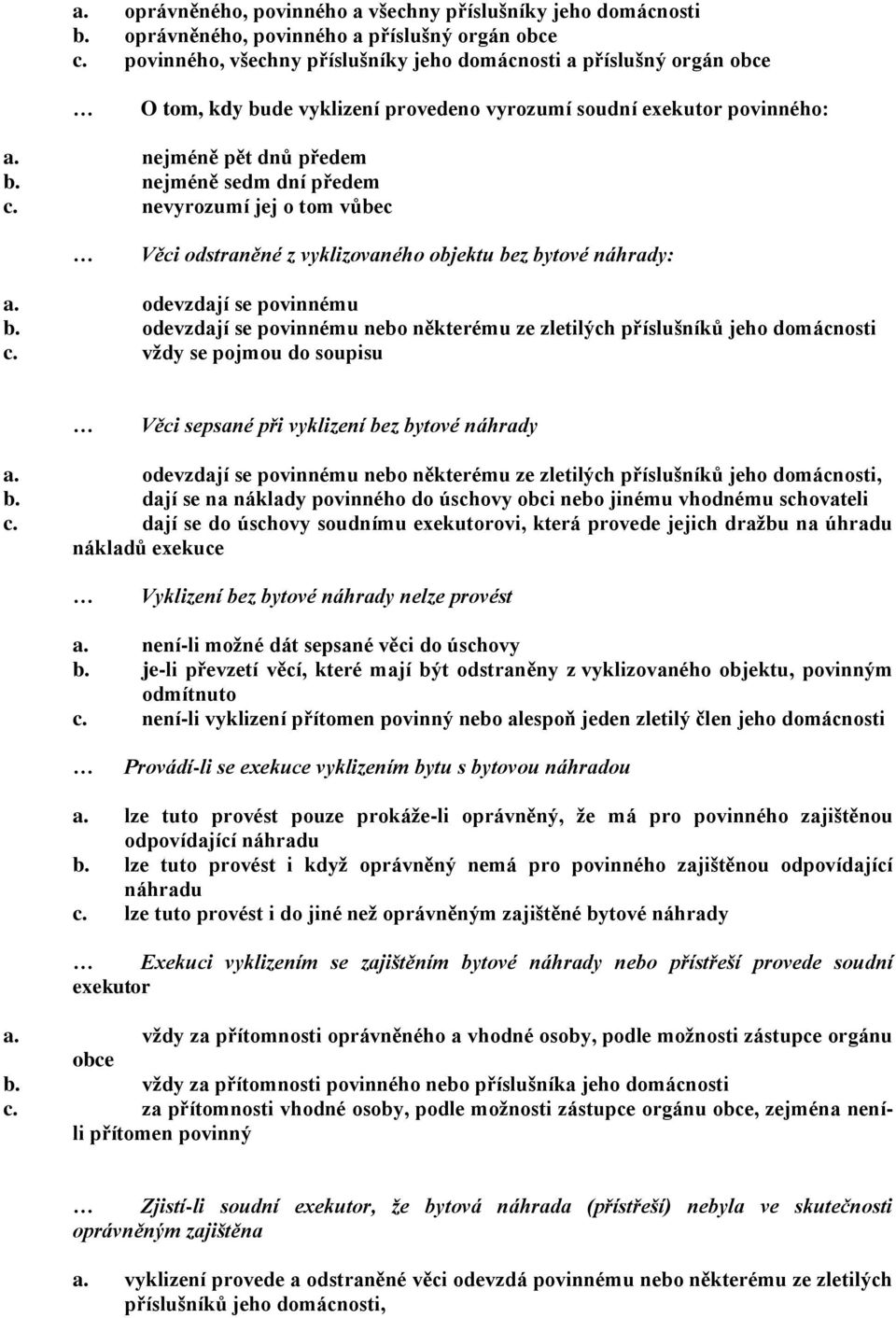 nevyrozumí jej o tom vůbec Věci odstraněné z vyklizovaného objektu bez bytové náhrady: a. odevzdají se povinnému b. odevzdají se povinnému nebo některému ze zletilých příslušníků jeho domácnosti c.