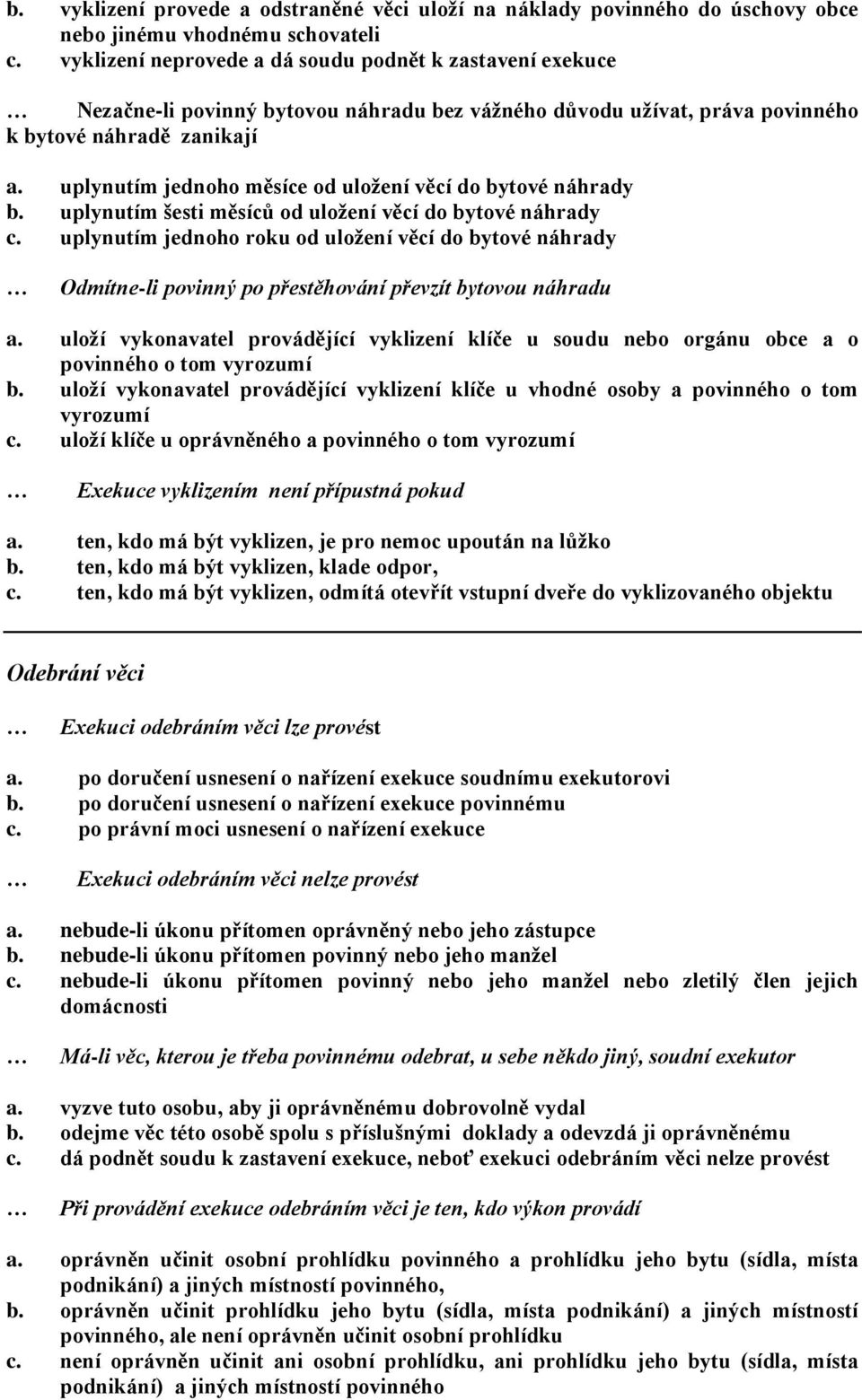 uplynutím jednoho měsíce od uložení věcí do bytové náhrady b. uplynutím šesti měsíců od uložení věcí do bytové náhrady c.