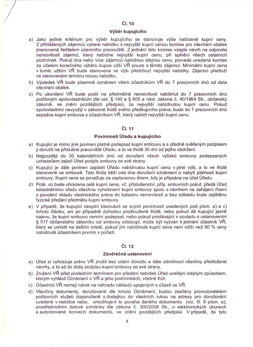 Z jednání této komise vzejde návrh na odprodej nemovitosti zájemci, který nabídne nejvyšší kupní cenu, při splnění všech ostatních podmínek.