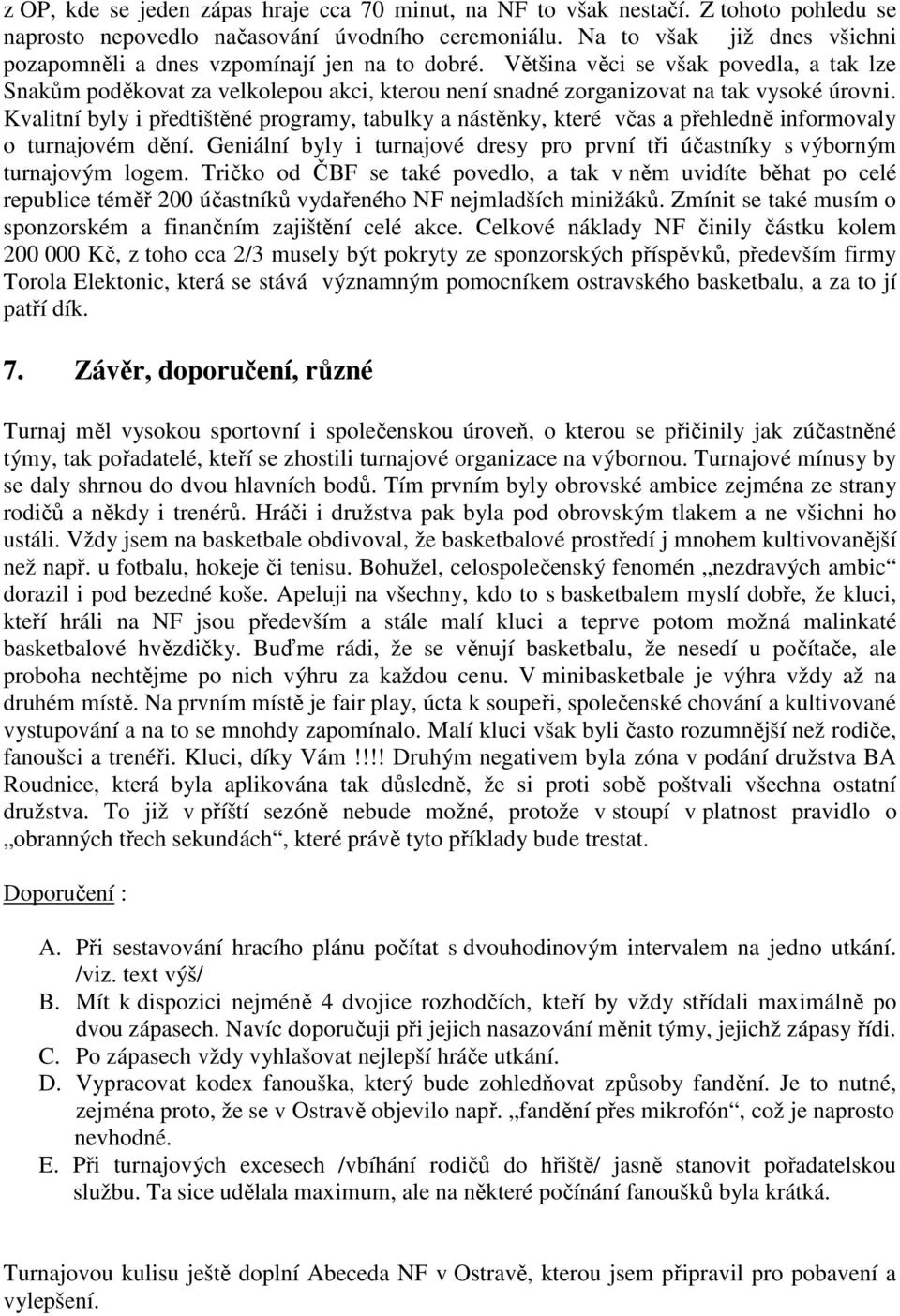 Většina věci se však povedla, a tak lze Snakům poděkovat za velkolepou akci, kterou není snadné zorganizovat na tak vysoké úrovni.