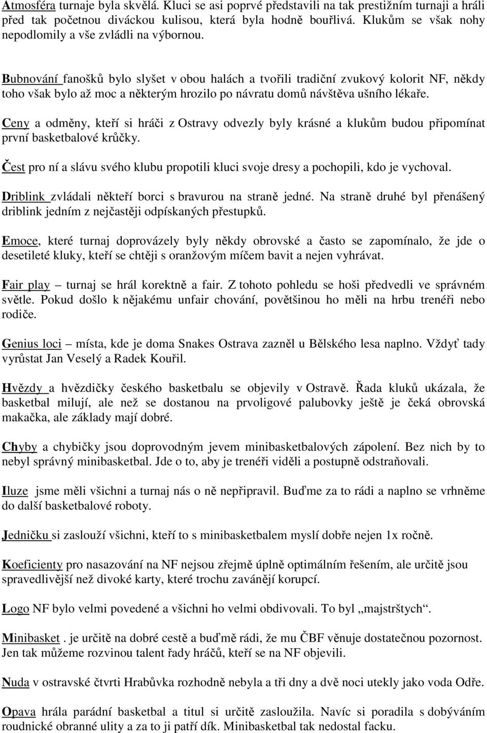 Bubnování fanošků bylo slyšet v obou halách a tvořili tradiční zvukový kolorit NF, někdy toho však bylo až moc a některým hrozilo po návratu domů návštěva ušního lékaře.