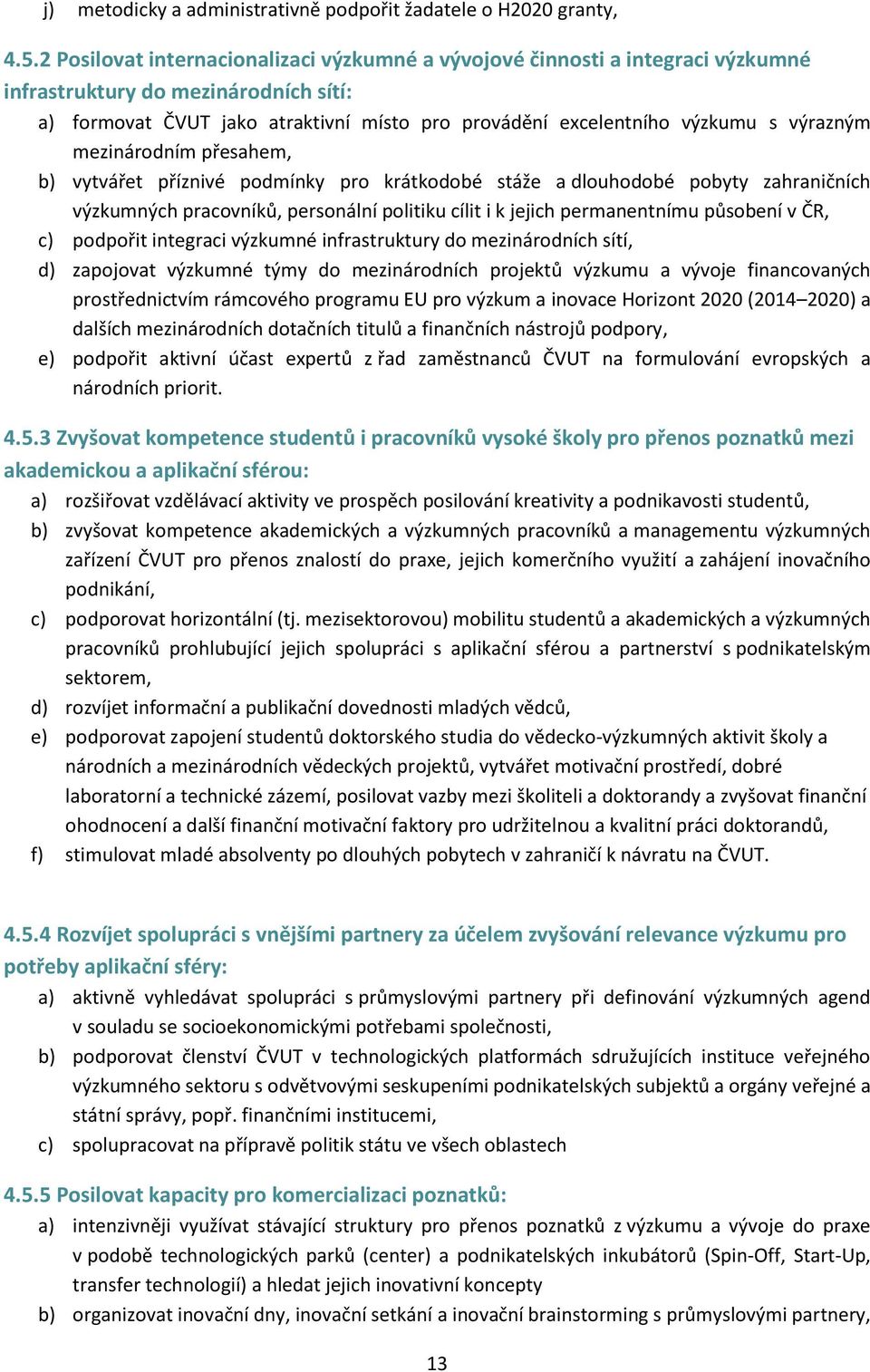 výrazným mezinárodním přesahem, b) vytvářet příznivé podmínky pro krátkodobé stáže a dlouhodobé pobyty zahraničních výzkumných pracovníků, personální politiku cílit i k jejich permanentnímu působení