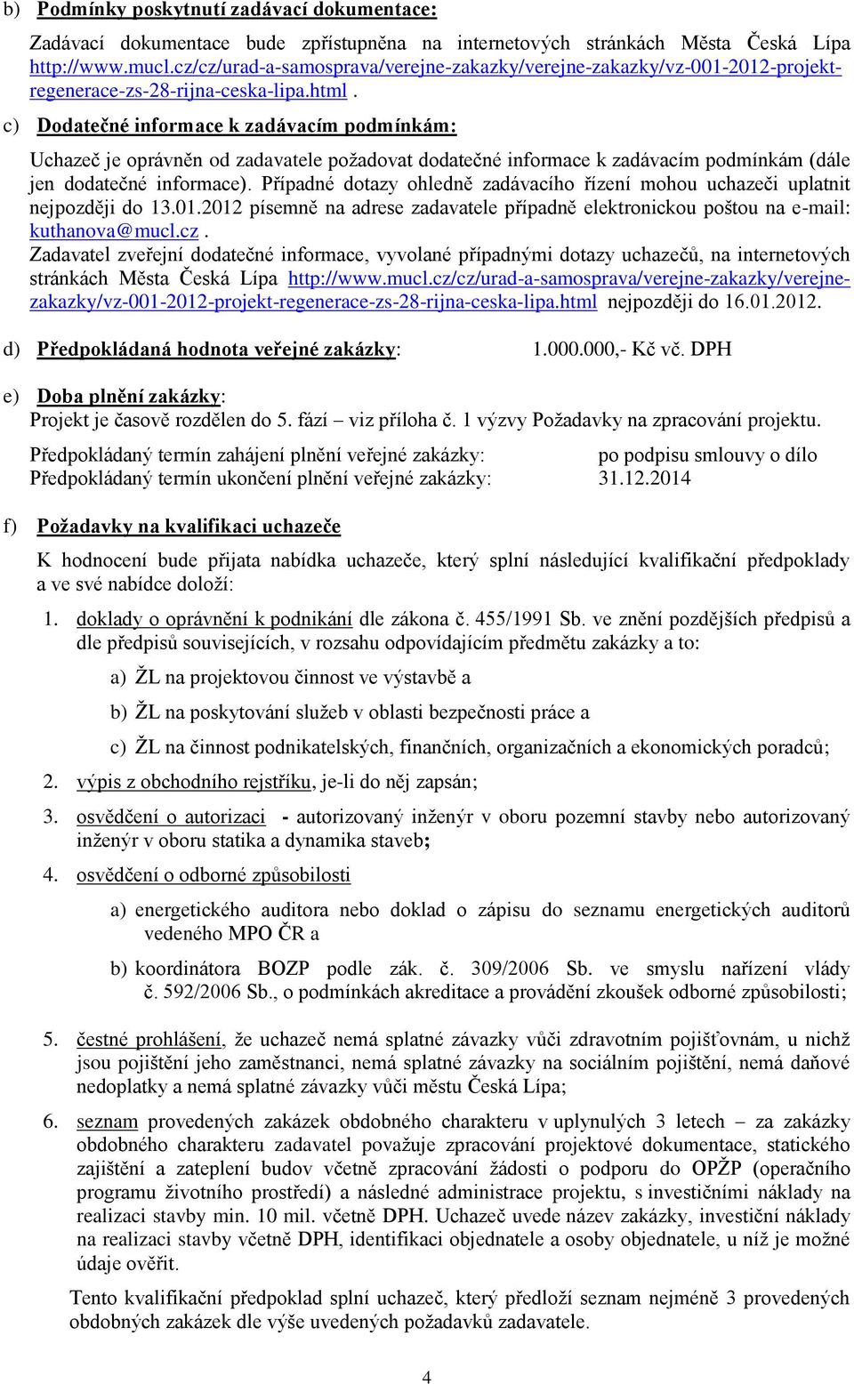 c) Dodatečné informace k zadávacím podmínkám: Uchazeč je oprávněn od zadavatele požadovat dodatečné informace k zadávacím podmínkám (dále jen dodatečné informace).