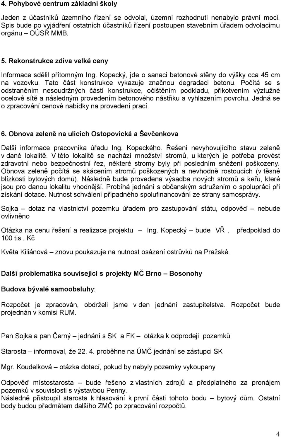 Kopecký, jde o sanaci betonové stěny do výšky cca 45 cm na vozovku. Tato část konstrukce vykazuje značnou degradaci betonu.